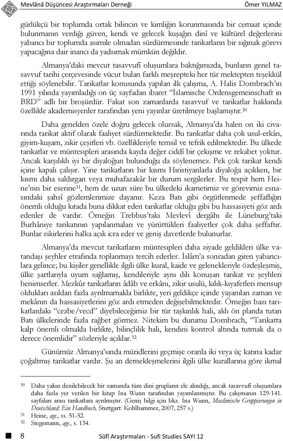 Almanya daki mevcut tasavvufî oluşumlara baktığımızda, bunların genel tasavvuf tarihi çerçevesinde vücut bulan farklı meşrepteki her tür mektepten teşekkül ettiği söylenebilir.