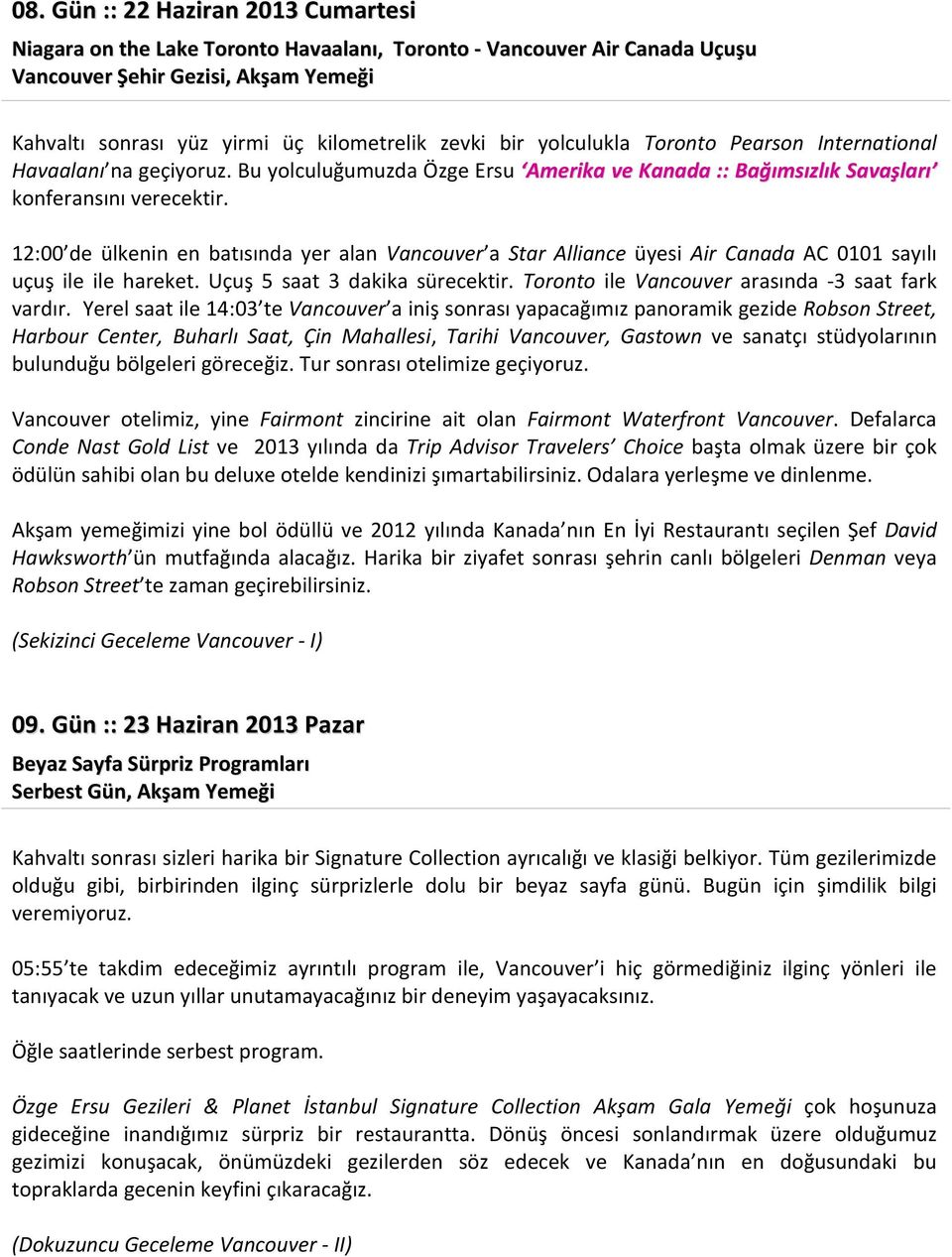 12:00 de ülkenin en batısında yer alan Vancouver a Star Alliance üyesi Air Canada AC 0101 sayılı uçuş ile ile hareket. Uçuş 5 saat 3 dakika sürecektir.