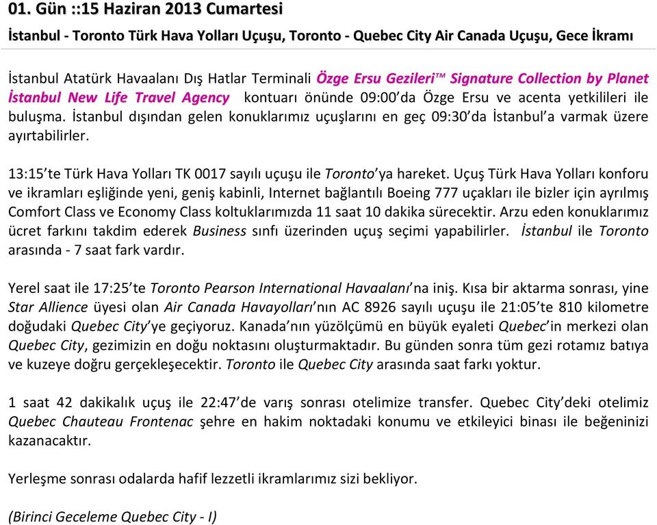 İstanbul dışından gelen konuklarımız uçuşlarını en geç 09:30 da İstanbul a varmak üzere ayırtabilirler. 13:15 te Türk Hava Yolları TK 0017 sayılı uçuşu ile Toronto ya hareket.