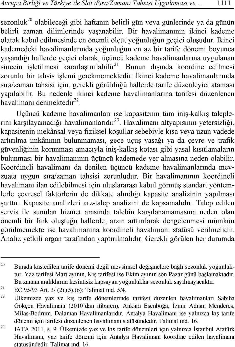 İkinci kademedeki havalimanlarında yoğunluğun en az bir tarife dönemi boyunca yaşandığı hallerde geçici olarak, üçüncü kademe havalimanlarına uygulanan sürecin işletilmesi kararlaştırılabilir 21.