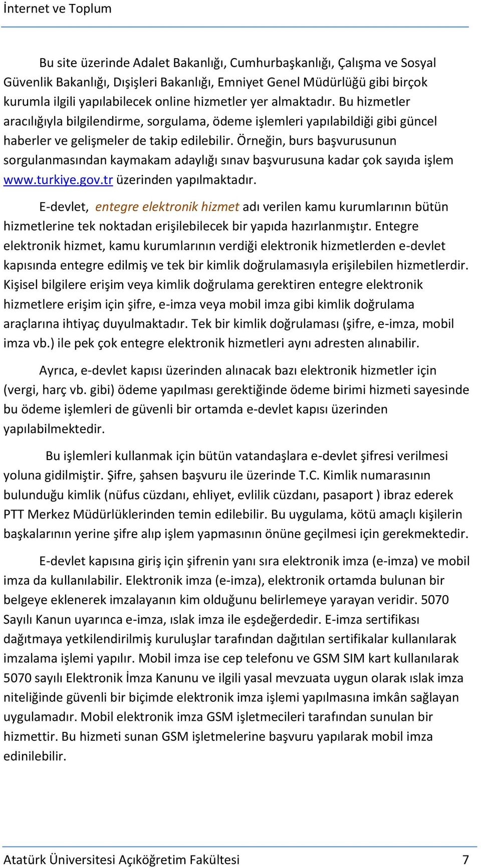 Örneğin, burs başvurusunun sorgulanmasından kaymakam adaylığı sınav başvurusuna kadar çok sayıda işlem www.turkiye.gov.tr üzerinden yapılmaktadır.