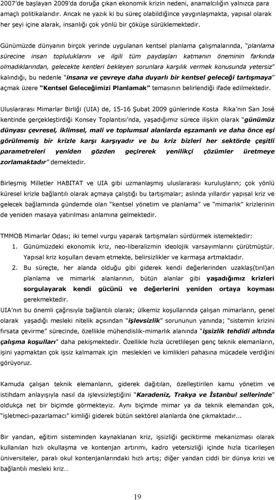 Günümüzde dünyanın birçok yerinde uygulanan kentsel planlama çalışmalarında, planlama sürecine insan topluluklarını ve ilgili tüm paydaşları katmanın öneminin farkında olmadıklarından, gelecekte