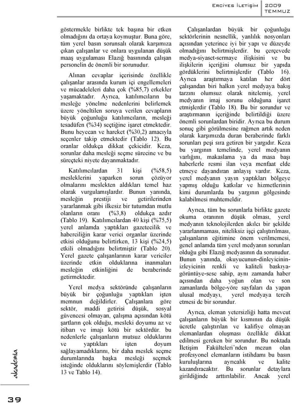 Alınan cevaplar içerisinde özellikle çalışanlar arasında kurum içi engellemeleri ve mücadeleleri daha çok (85,7) erkekler yaşamaktadır.