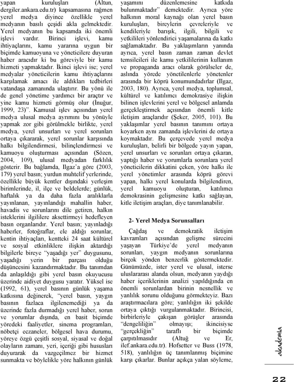 İkinci işlevi ise; yerel medyalar yöneticilerin kamu ihtiyaçlarını karşılamak amacı ile aldıkları tedbirleri vatandaşa zamanında ulaştırır.