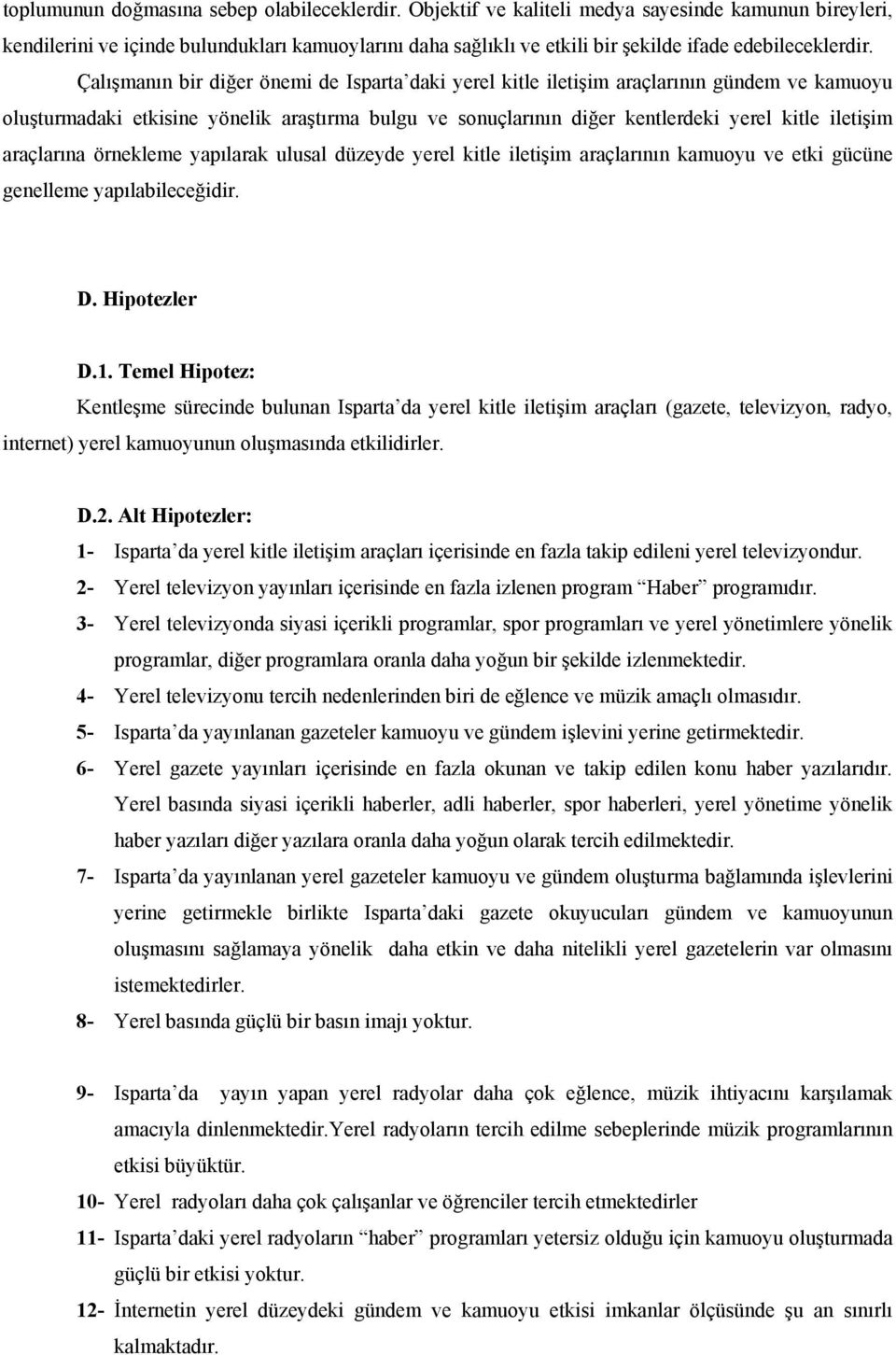 Çalışmanın bir diğer önemi de Isparta daki yerel kitle iletişim araçlarının gündem ve kamuoyu oluşturmadaki etkisine yönelik araştırma bulgu ve sonuçlarının diğer kentlerdeki yerel kitle iletişim