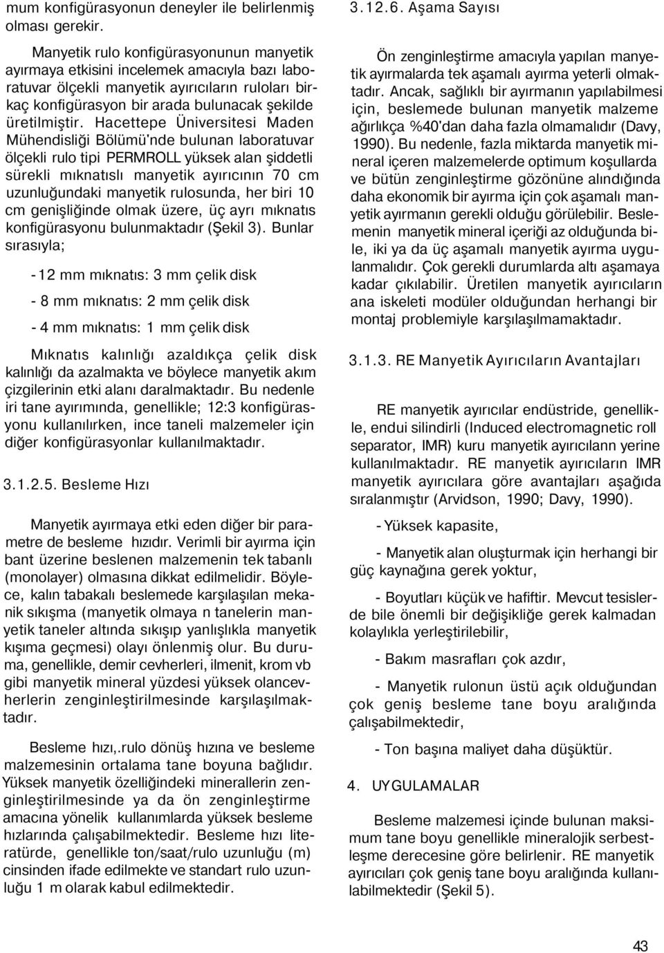 Hacettepe Üniversitesi Maden Mühendisliği Bölümü'nde bulunan laboratuvar ölçekli rulo tipi PERMROLL yüksek alan şiddetli sürekli mıknatıslı manyetik ayırıcının 70 cm uzunluğundaki manyetik rulosunda,