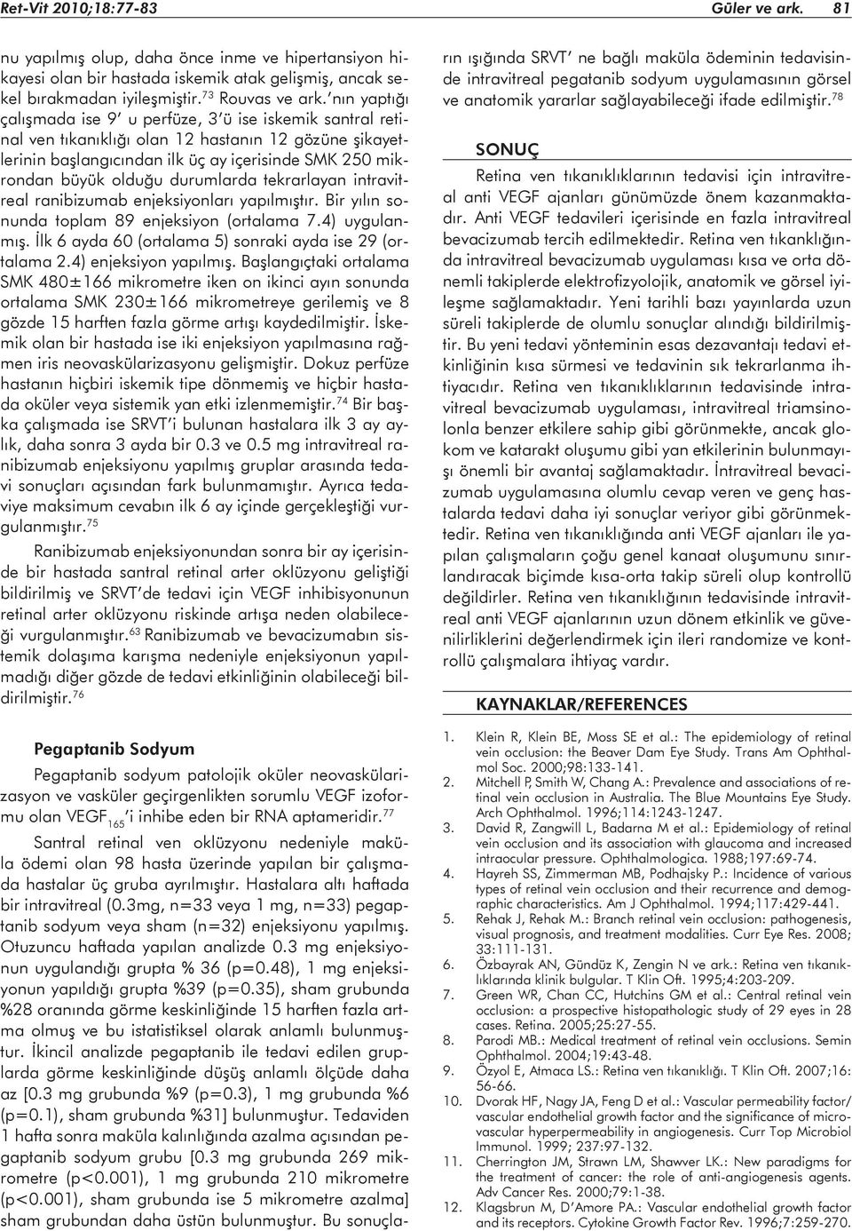 durumlarda tekrarlayan intravitreal ranibizumab enjeksiyonları yapılmıştır. Bir yılın sonunda toplam 89 enjeksiyon (ortalama 7.4) uygulanmış.