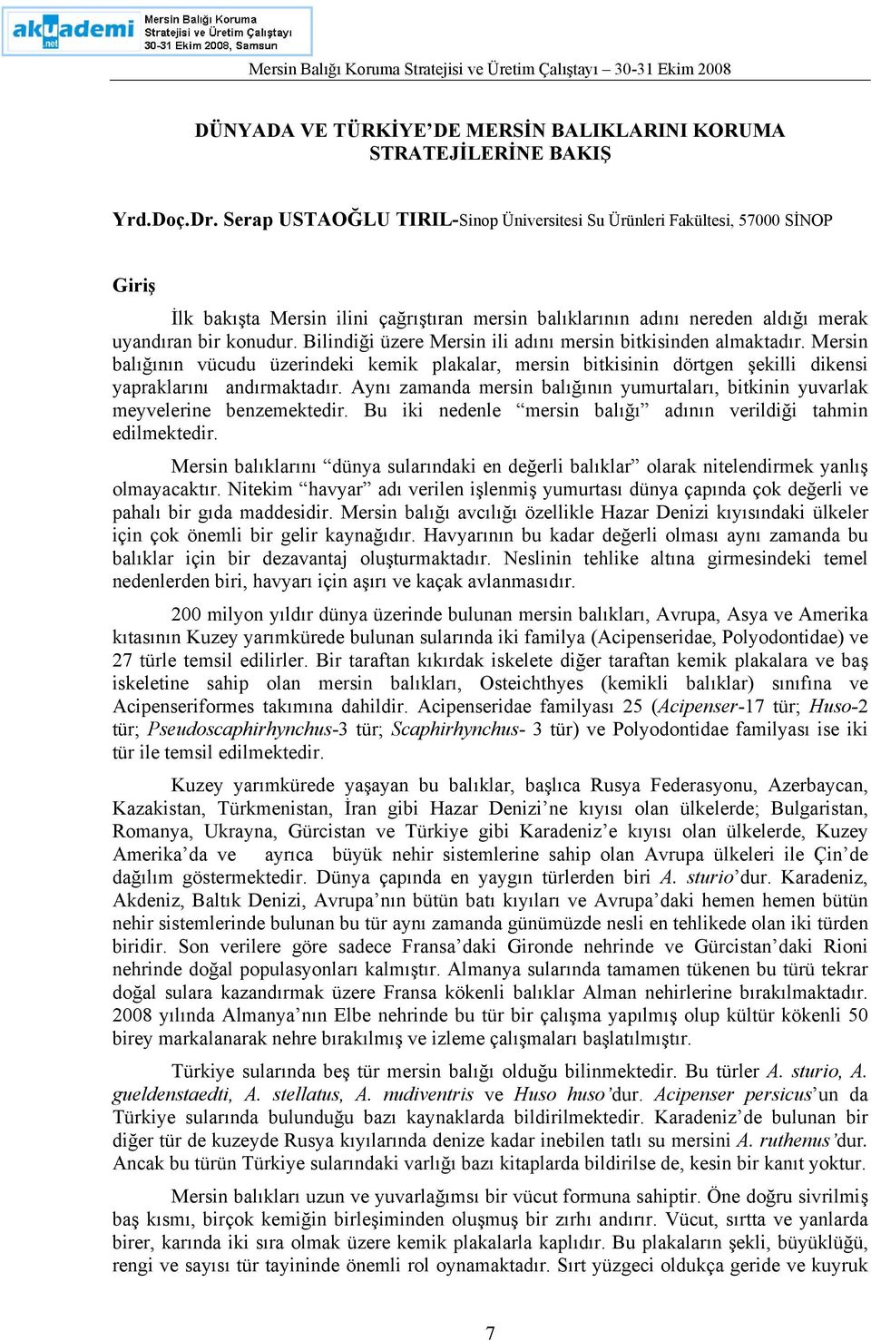 Bilindiği üzere Mersin ili adını mersin bitkisinden almaktadır. Mersin balığının vücudu üzerindeki kemik plakalar, mersin bitkisinin dörtgen şekilli dikensi yapraklarını andırmaktadır.