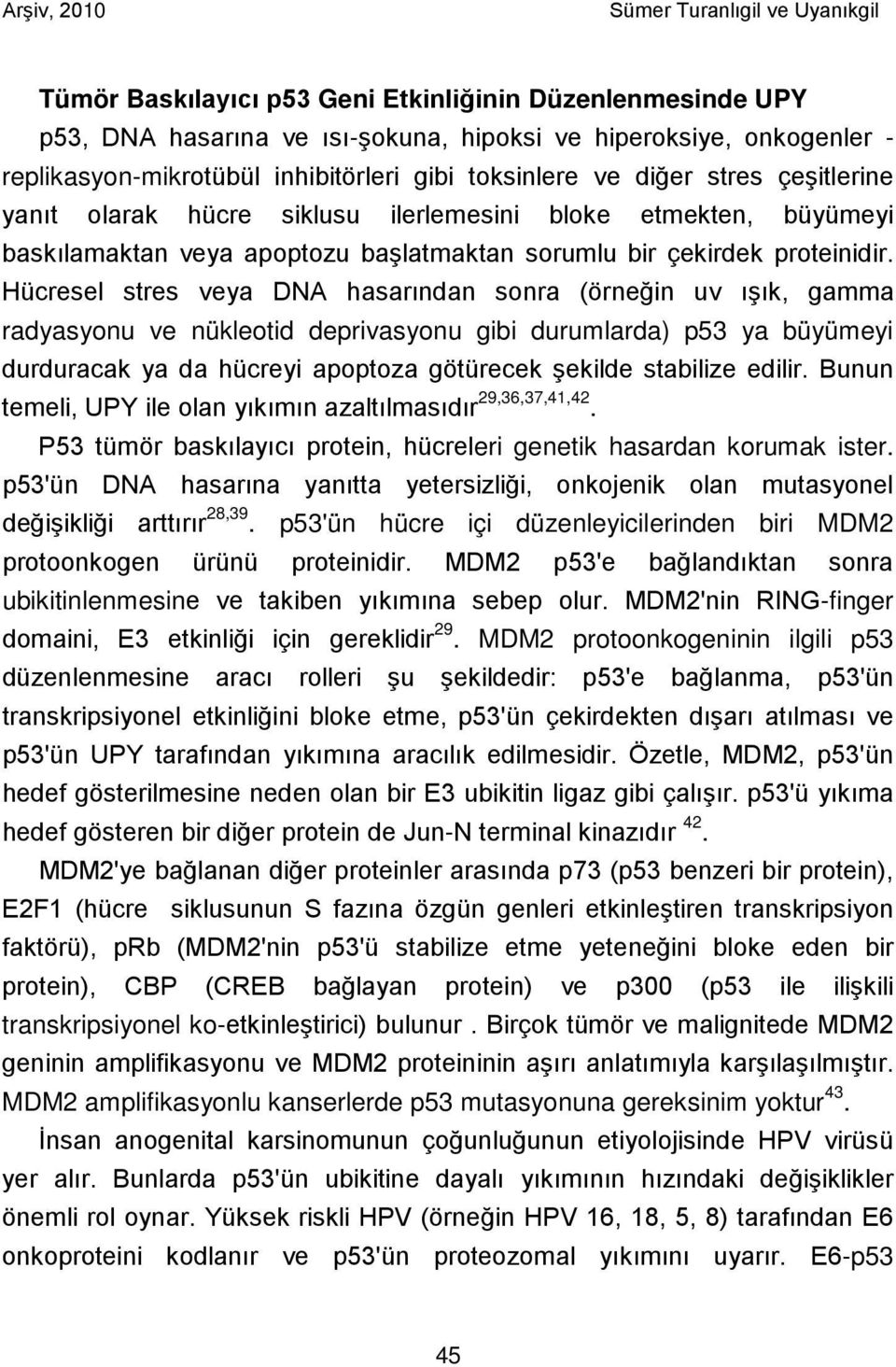 Hücresel stres veya DNA hasarından sonra (örneğin uv ışık, gamma radyasyonu ve nükleotid deprivasyonu gibi durumlarda) p53 ya büyümeyi durduracak ya da hücreyi apoptoza götürecek şekilde stabilize