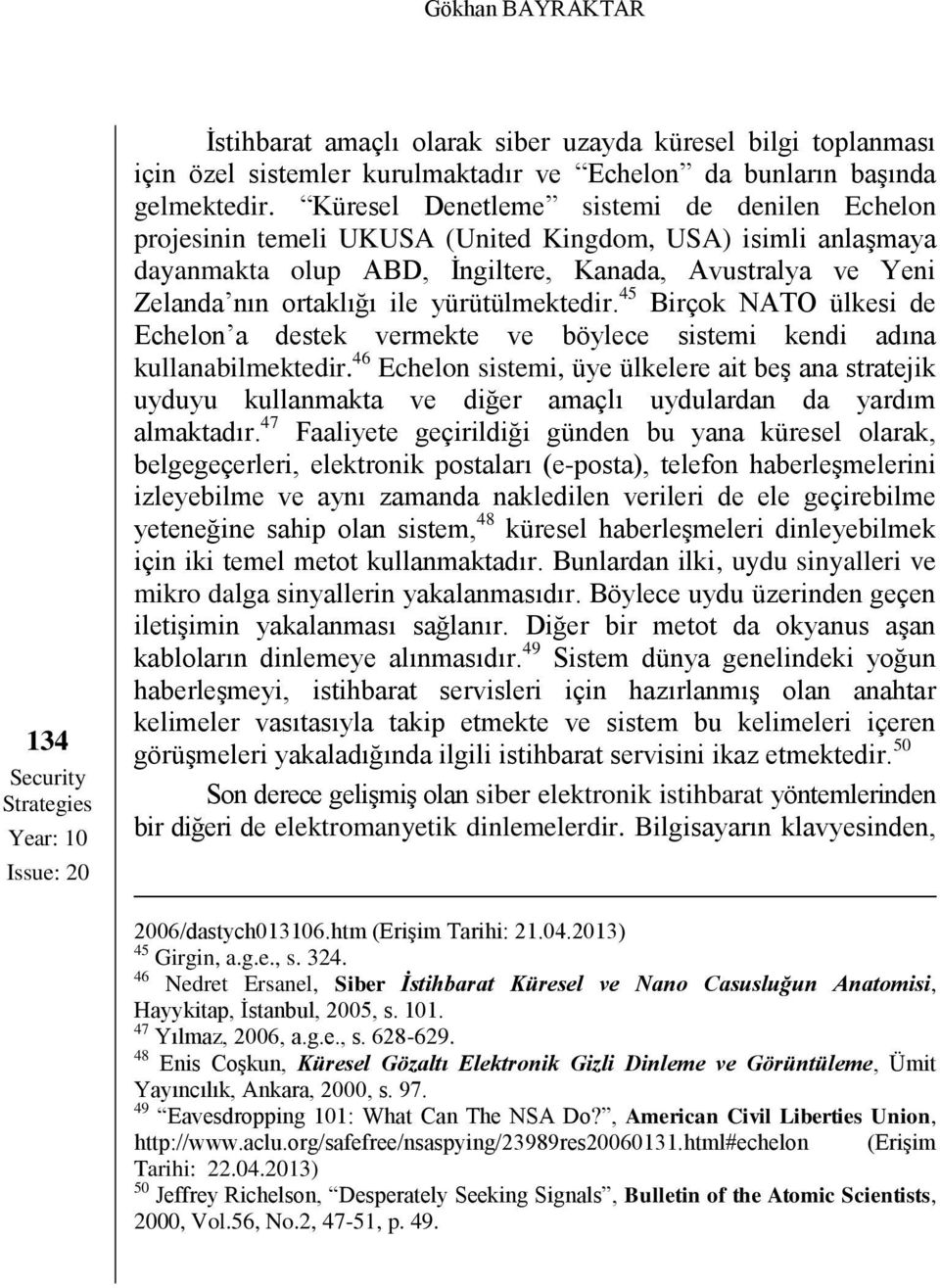 yürütülmektedir. 45 Birçok NATO ülkesi de Echelon a destek vermekte ve böylece sistemi kendi adına kullanabilmektedir.