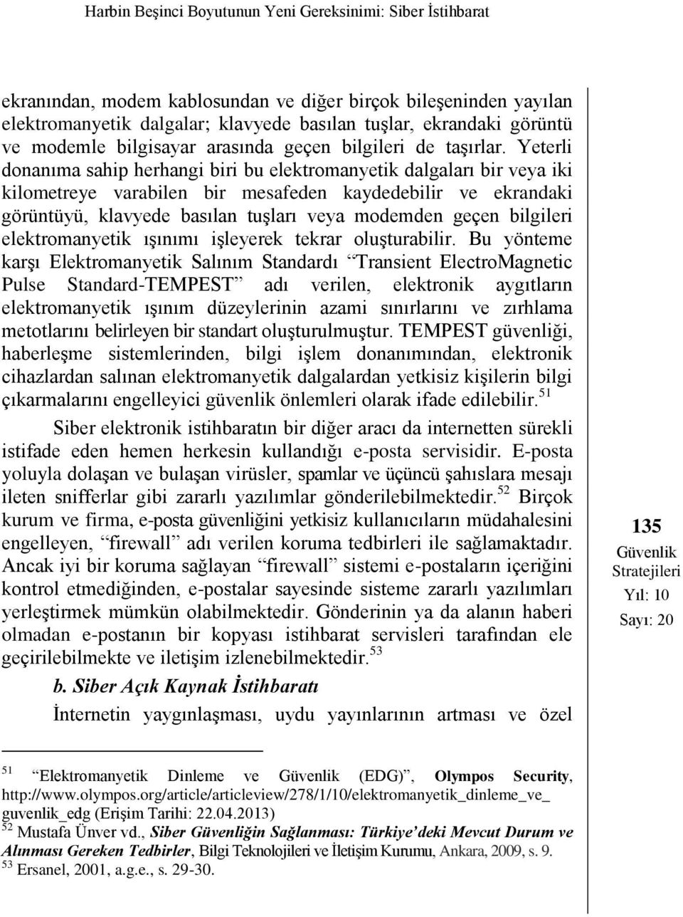 Yeterli donanıma sahip herhangi biri bu elektromanyetik dalgaları bir veya iki kilometreye varabilen bir mesafeden kaydedebilir ve ekrandaki görüntüyü, klavyede basılan tuşları veya modemden geçen