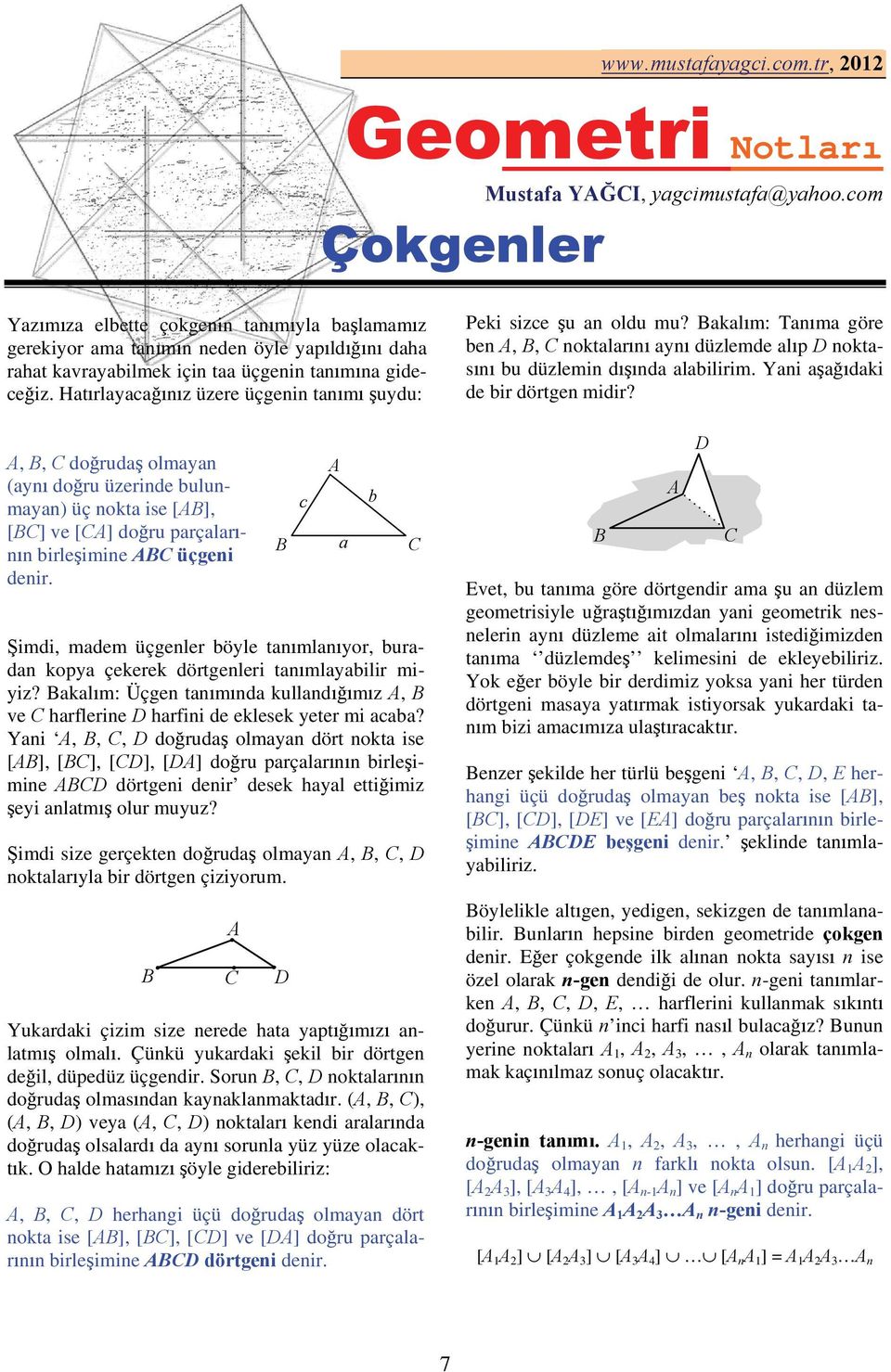 Hatırlayacağınız üzere üçgenin tanımı şuydu:,, dğrudaş lmayan (aynı dğru üzerinde bulunmayan) üç nkta ise [], [] ve [] dğru parçalarının birleşimine üçgeni denir.