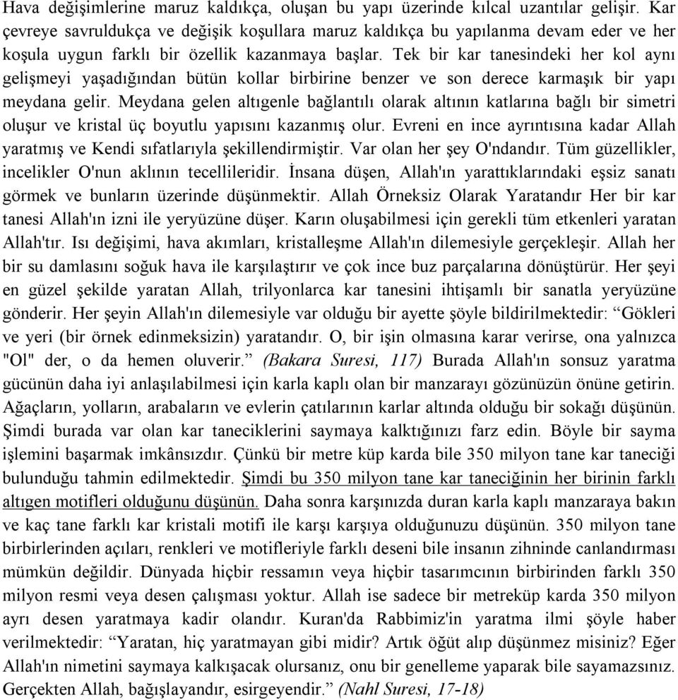 Tek bir kar tanesindeki her kol aynı gelişmeyi yaşadığından bütün kollar birbirine benzer ve son derece karmaşık bir yapı meydana gelir.