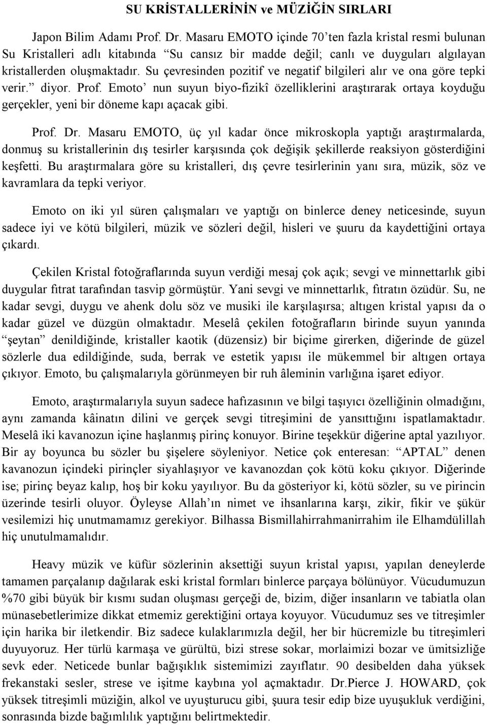 Su çevresinden pozitif ve negatif bilgileri alır ve ona göre tepki verir. diyor. Prof. Emoto nun suyun biyo-fizikî özelliklerini araştırarak ortaya koyduğu gerçekler, yeni bir döneme kapı açacak gibi.