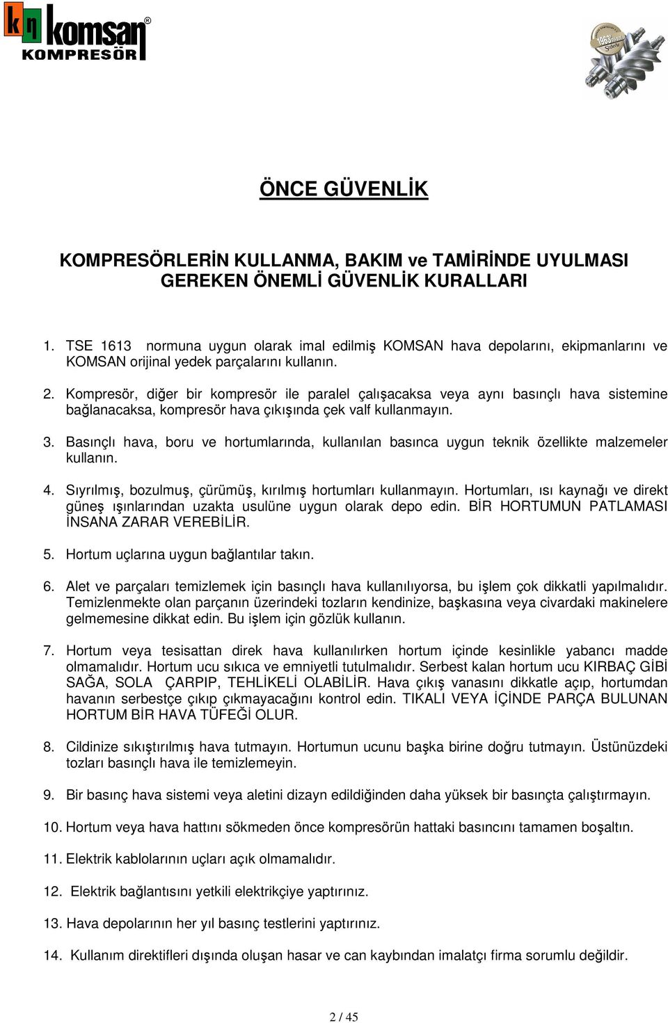 Kompresör, diğer bir kompresör ile paralel çalışacaksa veya aynı basınçlı hava sistemine bağlanacaksa, kompresör hava çıkışında çek valf kullanmayın. 3.