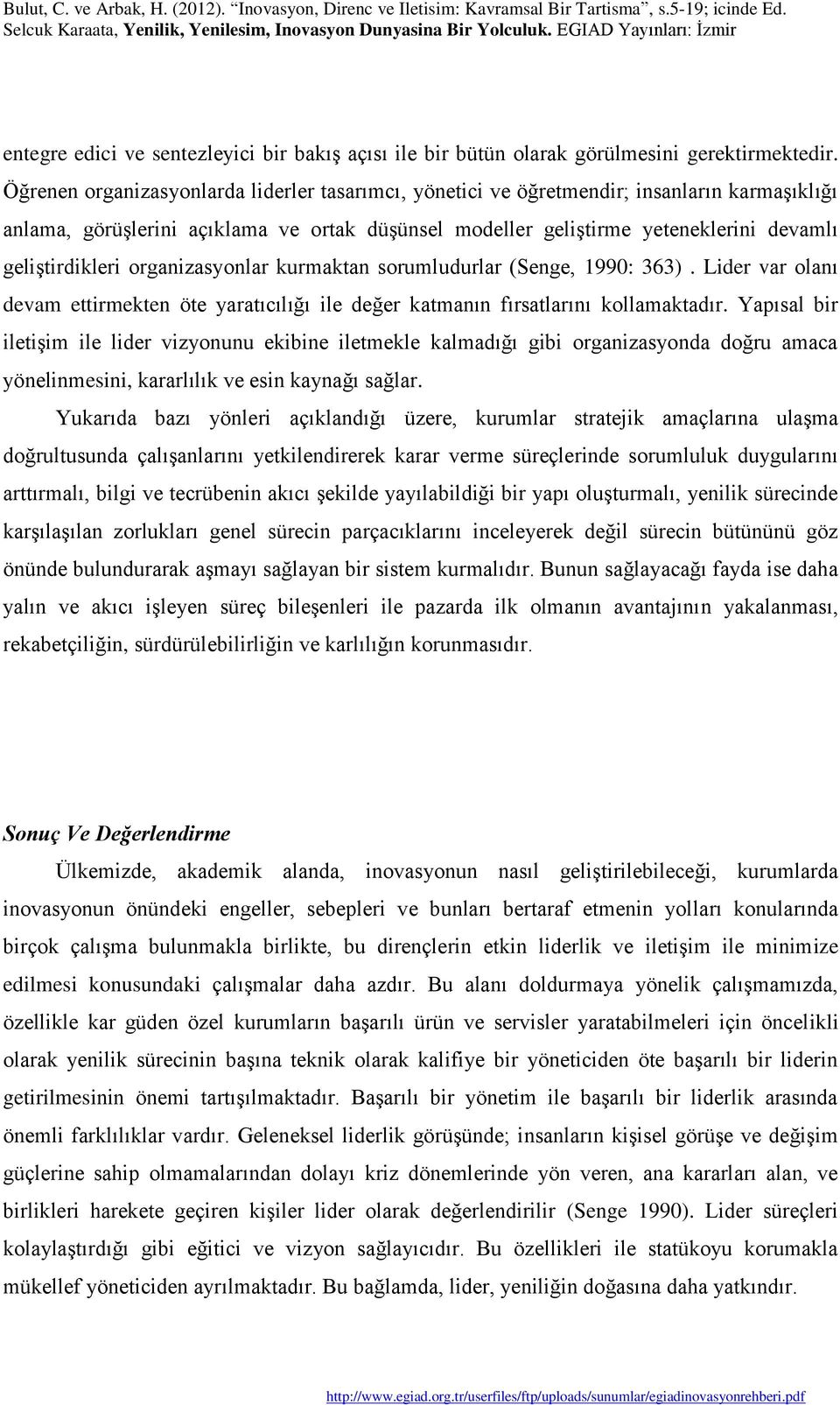 organizasyonlar kurmaktan sorumludurlar (Senge, 1990: 363). Lider var olanı devam ettirmekten öte yaratıcılığı ile değer katmanın fırsatlarını kollamaktadır.