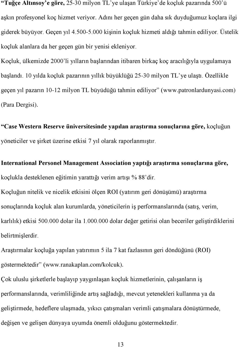 Koçluk, ülkemizde 2000 li yılların başlarından itibaren birkaç koç aracılığıyla uygulamaya başlandı. 10 yılda koçluk pazarının yıllık büyüklüğü 25-30 milyon TL ye ulaştı.