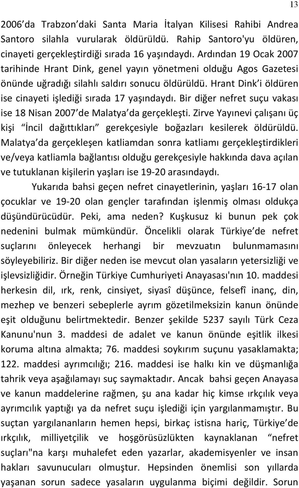 Hrant Dink i öldüren ise cinayeti işlediği sırada 17 yaşındaydı. Bir diğer nefret suçu vakası ise 18 Nisan 2007 de Malatya da gerçekleşti.