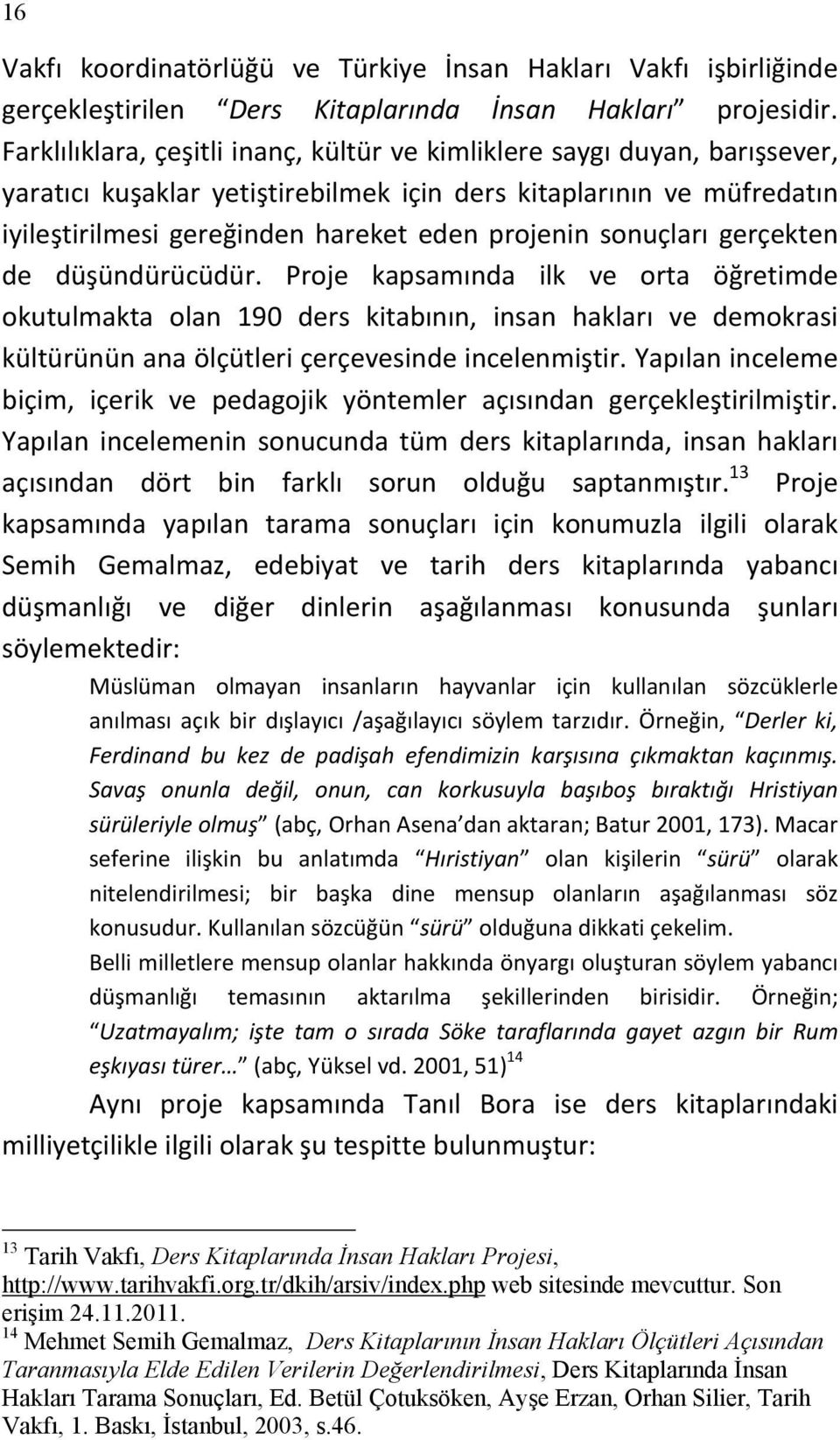 sonuçları gerçekten de düşündürücüdür. Proje kapsamında ilk ve orta öğretimde okutulmakta olan 190 ders kitabının, insan hakları ve demokrasi kültürünün ana ölçütleri çerçevesinde incelenmiştir.