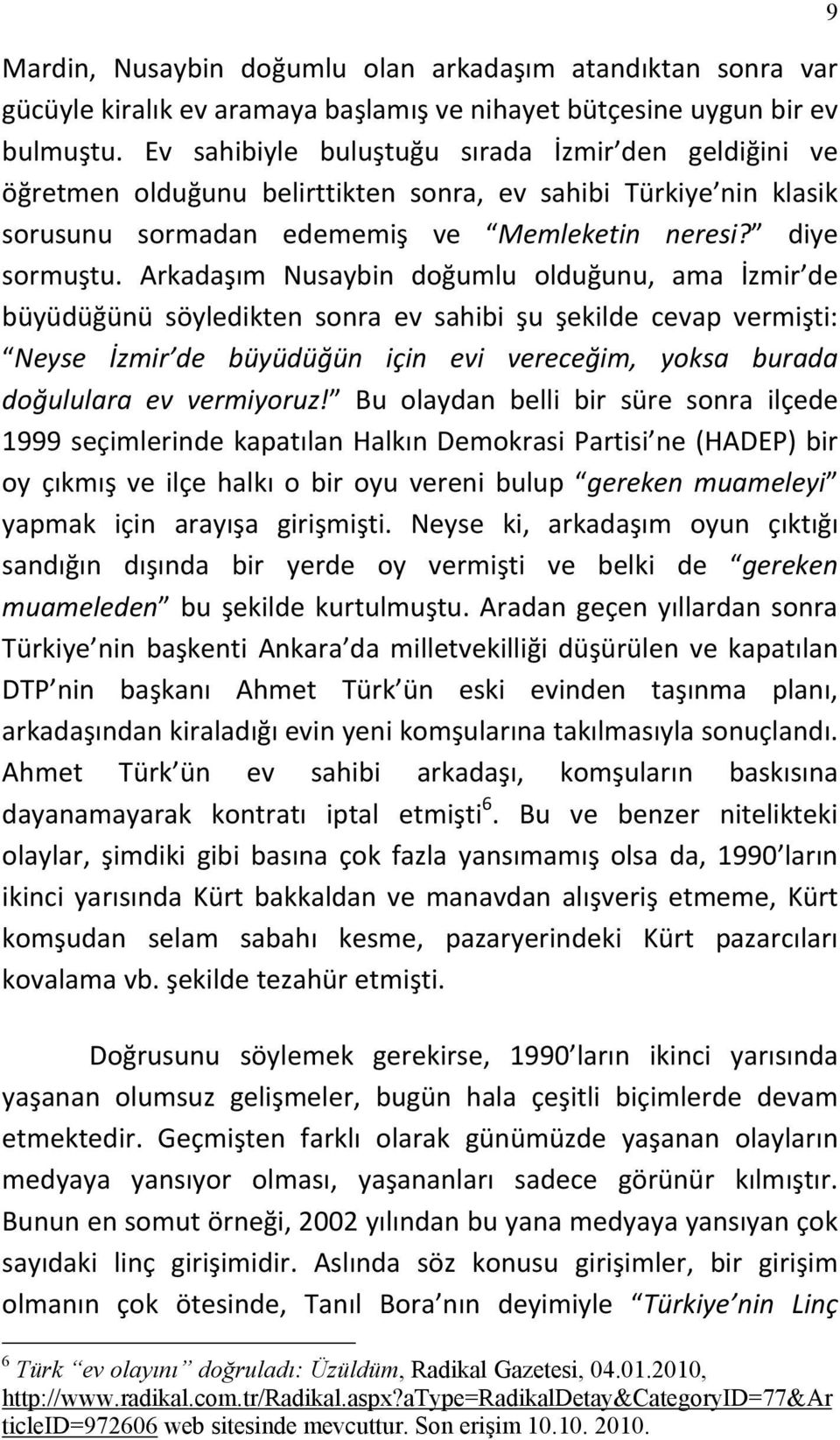 Arkadaşım Nusaybin doğumlu olduğunu, ama İzmir de büyüdüğünü söyledikten sonra ev sahibi şu şekilde cevap vermişti: Neyse İzmir de büyüdüğün için evi vereceğim, yoksa burada doğululara ev vermiyoruz!