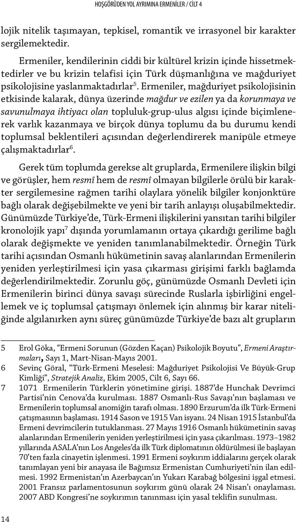 Ermeniler, mağduriyet psikolojisinin etkisinde kalarak, dünya üzerinde mağdur ve ezilen ya da korunmaya ve savunulmaya ihtiyacı olan topluluk-grup-ulus algısı içinde biçimlenerek varlık kazanmaya ve