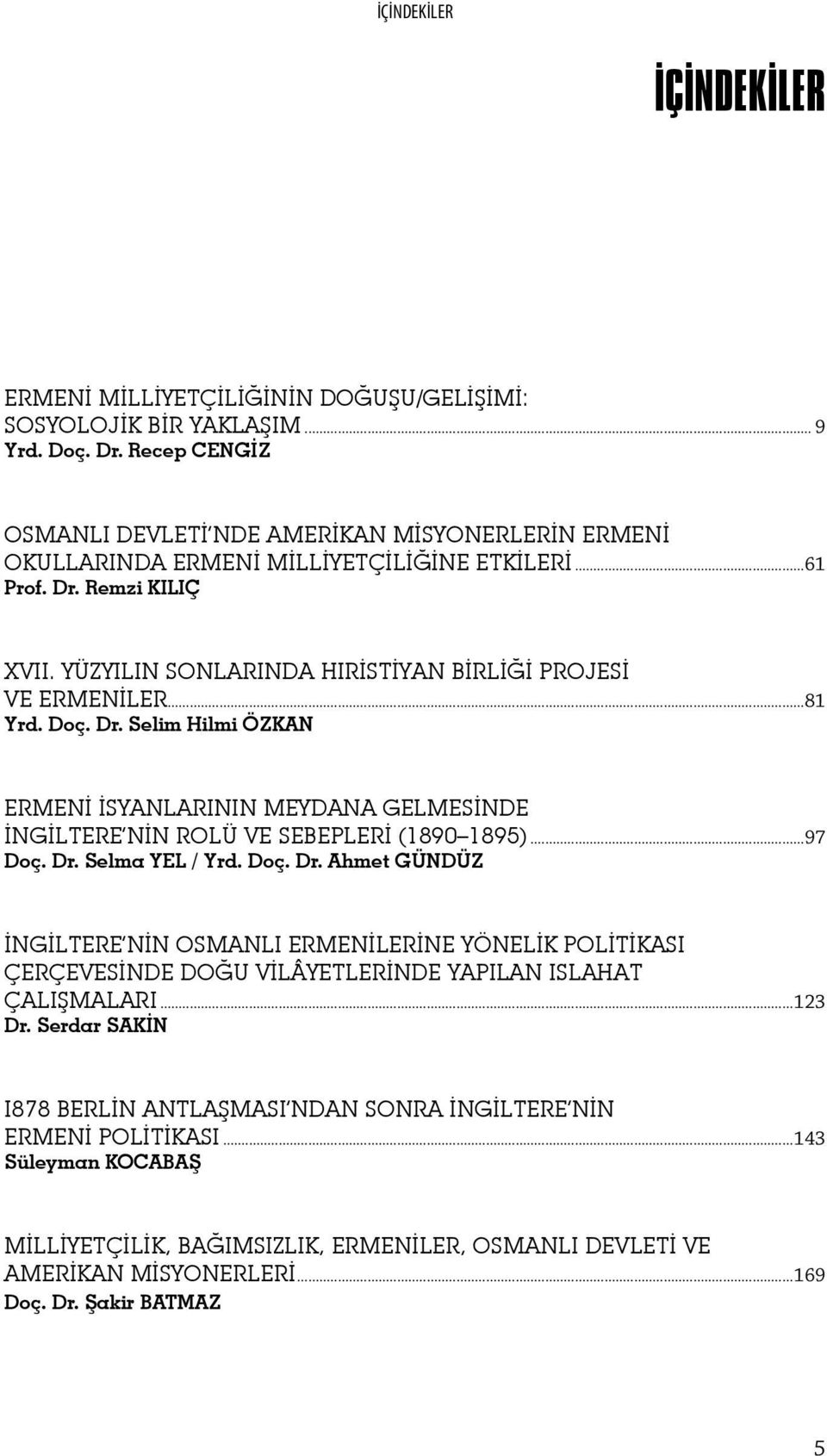 YÜZYILIN SONLARINDA HIRİSTİYAN BİRLİĞİ PROJESİ VE ERMENİLER...81 Yrd. Doç. Dr. Selim Hilmi ÖZKAN ERMENİ İSYANLARININ MEYDANA GELMESİNDE İNGİLTERE NİN ROLÜ VE SEBEPLERİ (1890 1895)...97 Doç. Dr. Selma YEL / Yrd.