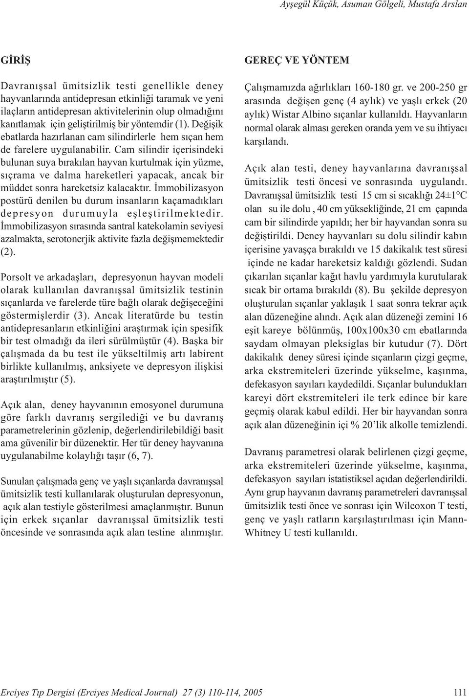 Cam silindir içerisindeki bulunan suya býrakýlan hayvan kurtulmak için yüzme, sýçrama ve dalma hareketleri yapacak, ancak bir müddet sonra hareketsiz kalacaktýr.