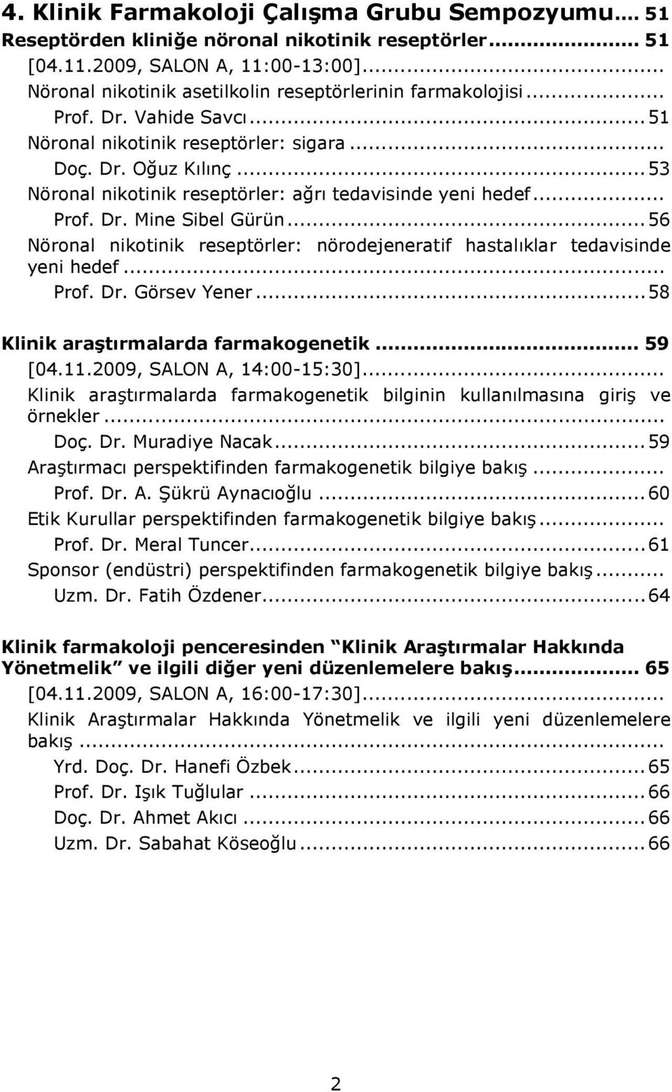 ..53 Nöronal nikotinik reseptörler: ağrı tedavisinde yeni hedef... Prof. Dr. Mine Sibel Gürün...56 Nöronal nikotinik reseptörler: nörodejeneratif hastalıklar tedavisinde yeni hedef... Prof. Dr. Görsev Yener.