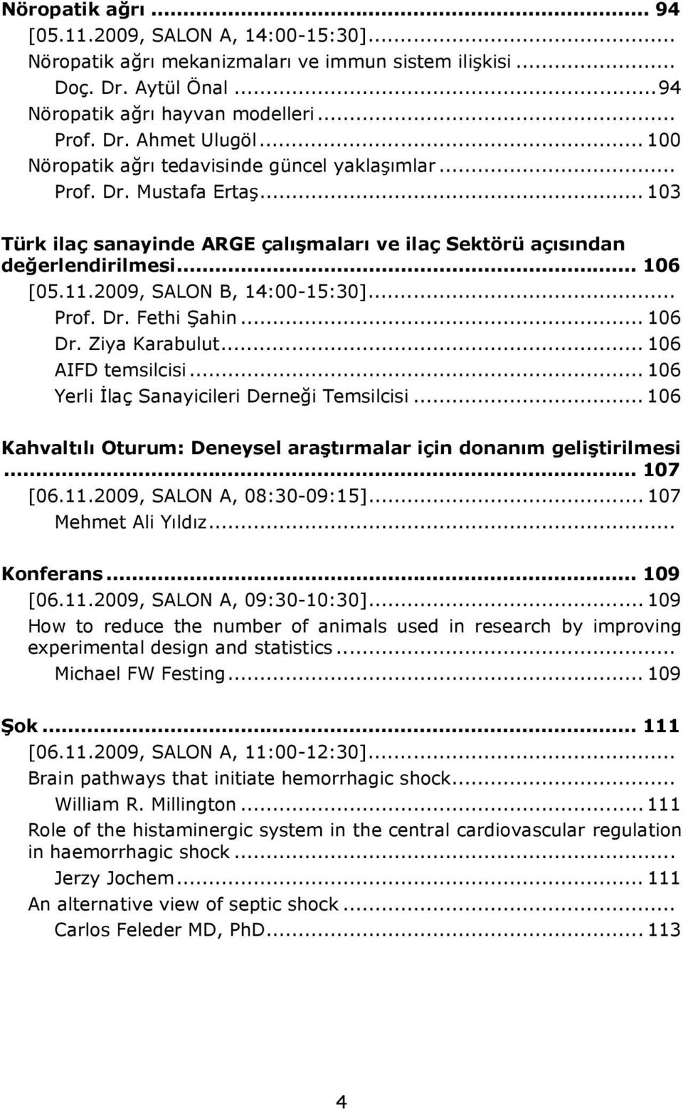 2009, SALON B, 14:00-15:30]... Prof. Dr. Fethi Şahin... 106 Dr. Ziya Karabulut... 106 AIFD temsilcisi... 106 Yerli İlaç Sanayicileri Derneği Temsilcisi.