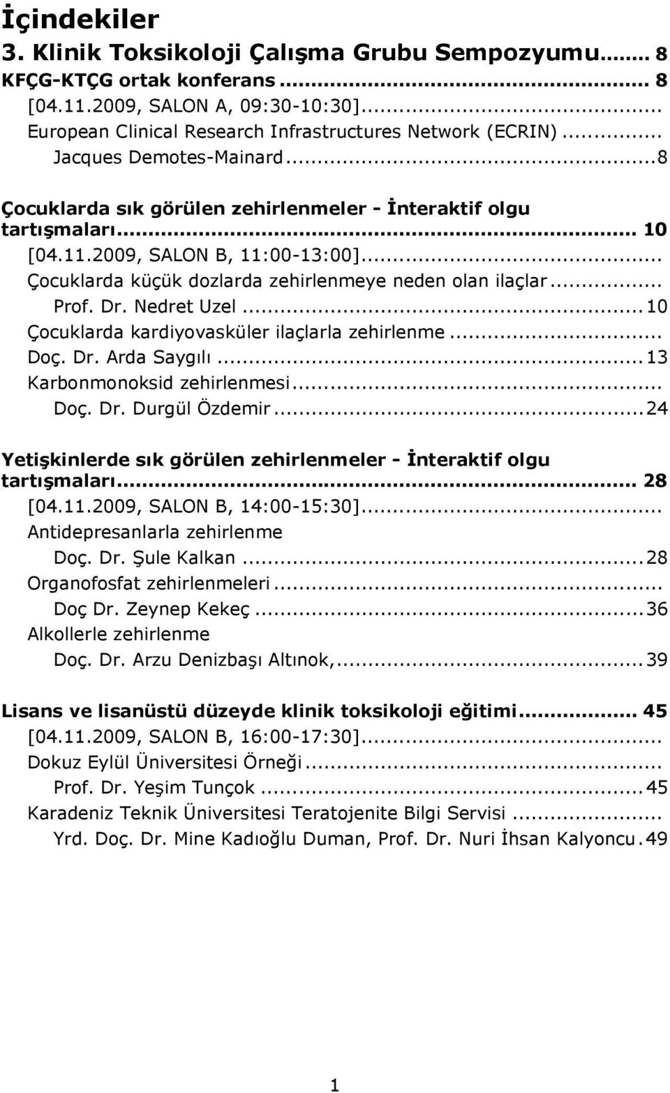 .. Prof. Dr. Nedret Uzel...10 Çocuklarda kardiyovasküler ilaçlarla zehirlenme... Doç. Dr. Arda Saygılı...13 Karbonmonoksid zehirlenmesi... Doç. Dr. Durgül Özdemir.