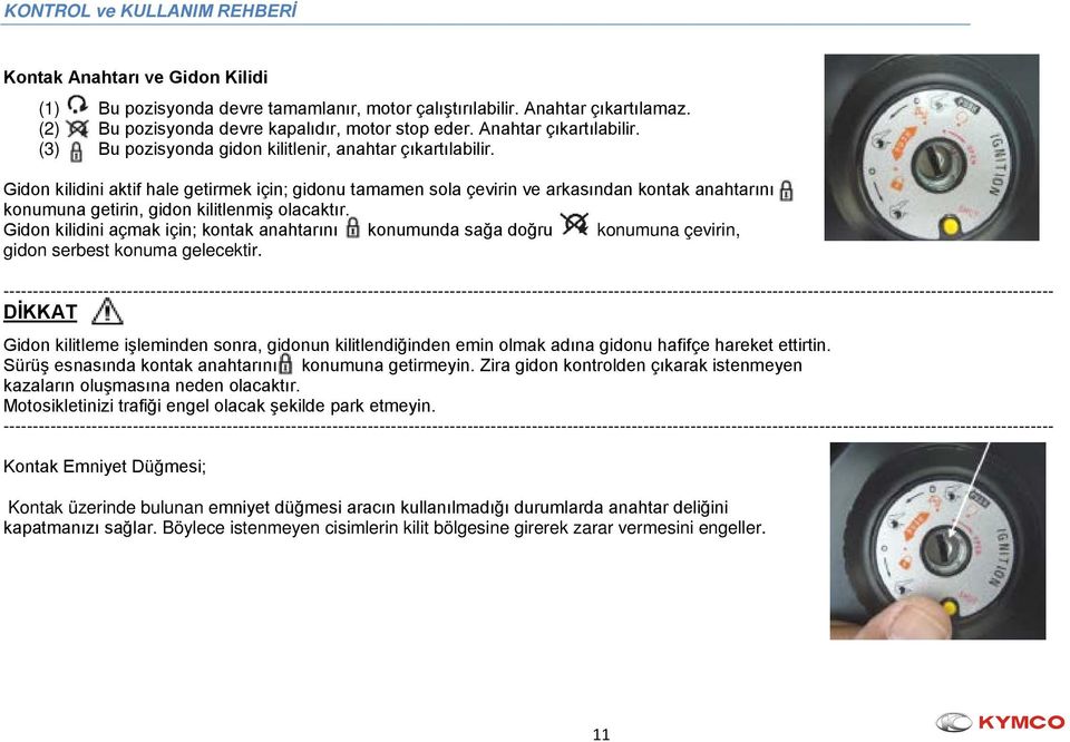 Gidon kilidini aktif hale getirmek için; gidonu tamamen sola çevirin ve arkasından kontak anahtarını konumuna getirin, gidon kilitlenmiş olacaktır.