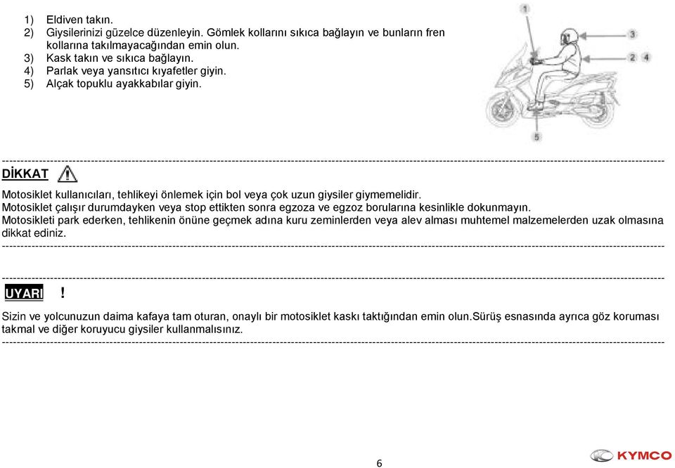 Motosiklet çalışır durumdayken veya stop ettikten sonra egzoza ve egzoz borularına kesinlikle dokunmayın.