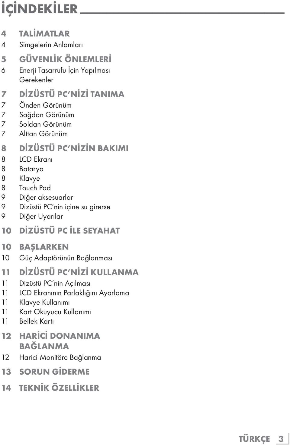 Diğer Uyarılar 10 DİZÜSTÜ PC İLE SEYAHAT 10 BAŞLARKEN 10 Güç Adaptörünün Bağlanması 11 DİZÜSTÜ PC NİZİ KULLANMA 11 Dizüstü PC nin Açılması 11 LCD Ekranının Parlaklığını