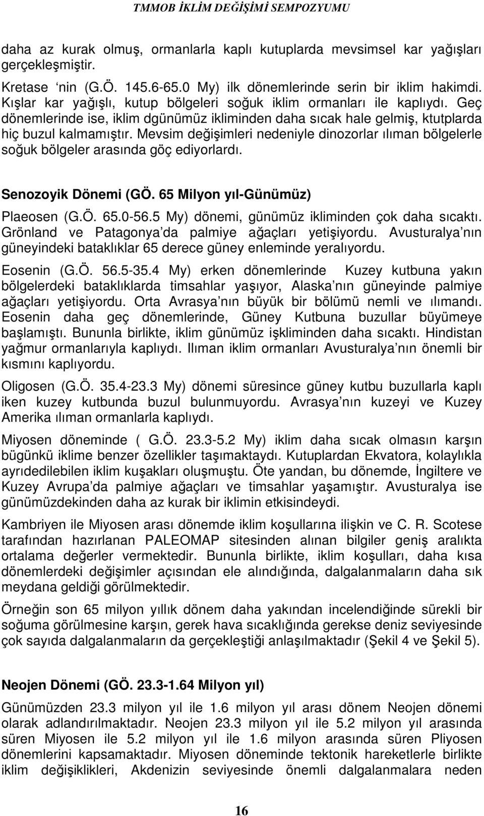 Mevsim değişimleri nedeniyle dinozorlar ılıman bölgelerle soğuk bölgeler arasında göç ediyorlardı. Senozoyik Dönemi (GÖ. 65 Milyon yıl-günümüz) Plaeosen (G.Ö. 65.0-56.