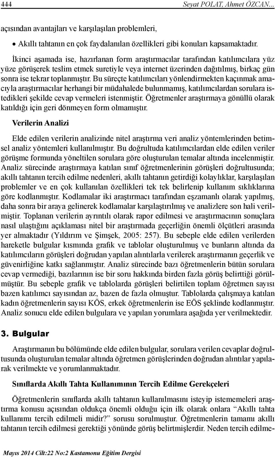 Bu süreçte katılımcıları yönlendirmekten kaçınmak amacıyla araştırmacılar herhangi bir müdahalede bulunmamış, katılımcılardan sorulara istedikleri şekilde cevap vermeleri istenmiştir.