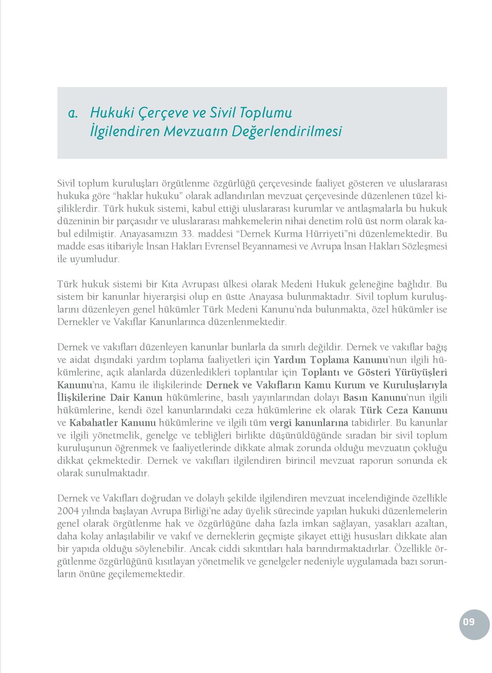 Türk hukuk sistemi, kabul ettiği uluslararası kurumlar ve antlaşmalarla bu hukuk düzeninin bir parçasıdır ve uluslararası mahkemelerin nihai denetim rolü üst norm olarak kabul edilmiştir.