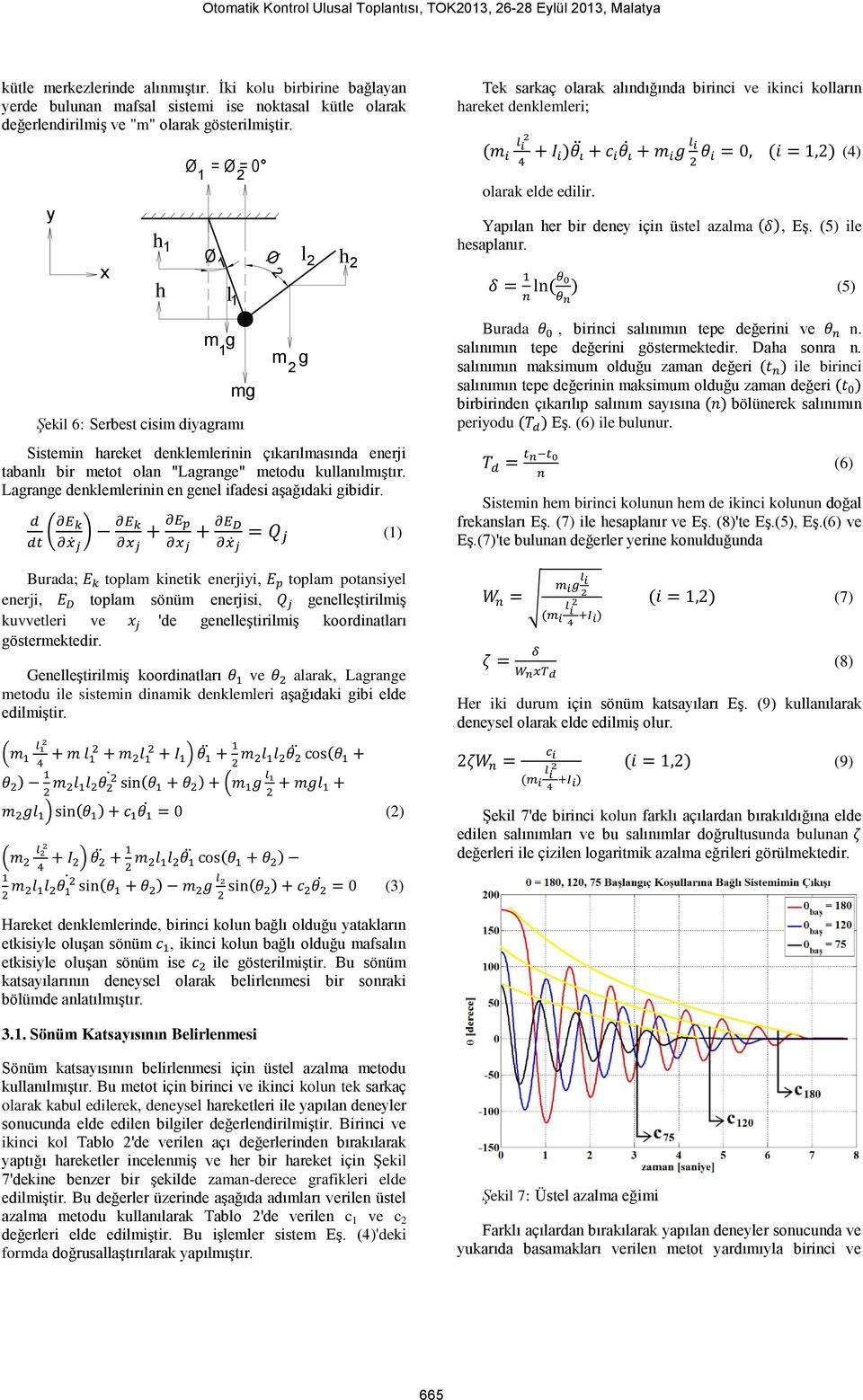 y Şekl 6: Serbest csm dyagramı Sstemn hareket denklemlernn çıkarılmasında enerj tabanlı br metot olan "Lagrange" metodu kullanılmıştır. Lagrange denklemlernn en genel fades aşağıdak gbdr.