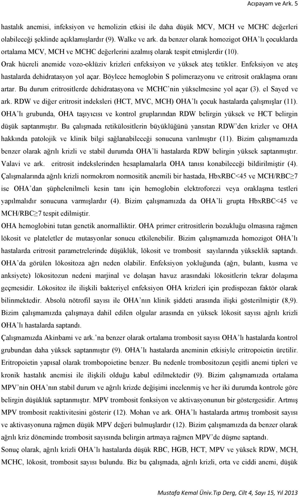 Orak hücreli anemide vozo-oklüziv krizleri enfeksiyon ve yüksek ateş tetikler. Enfeksiyon ve ateş hastalarda dehidratasyon yol açar.