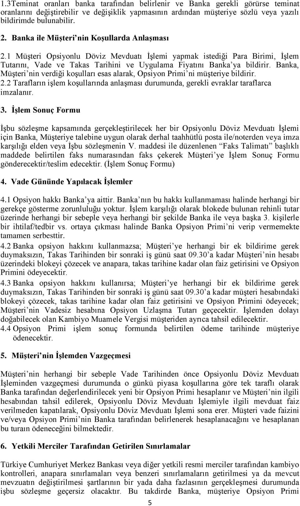 Banka, Müşteri nin verdiği koşulları esas alarak, Opsiyon Primi ni müşteriye bildirir. 2.2 Tarafların işlem koşullarında anlaşması durumunda, gerekli evraklar taraflarca imzalanır. 3.