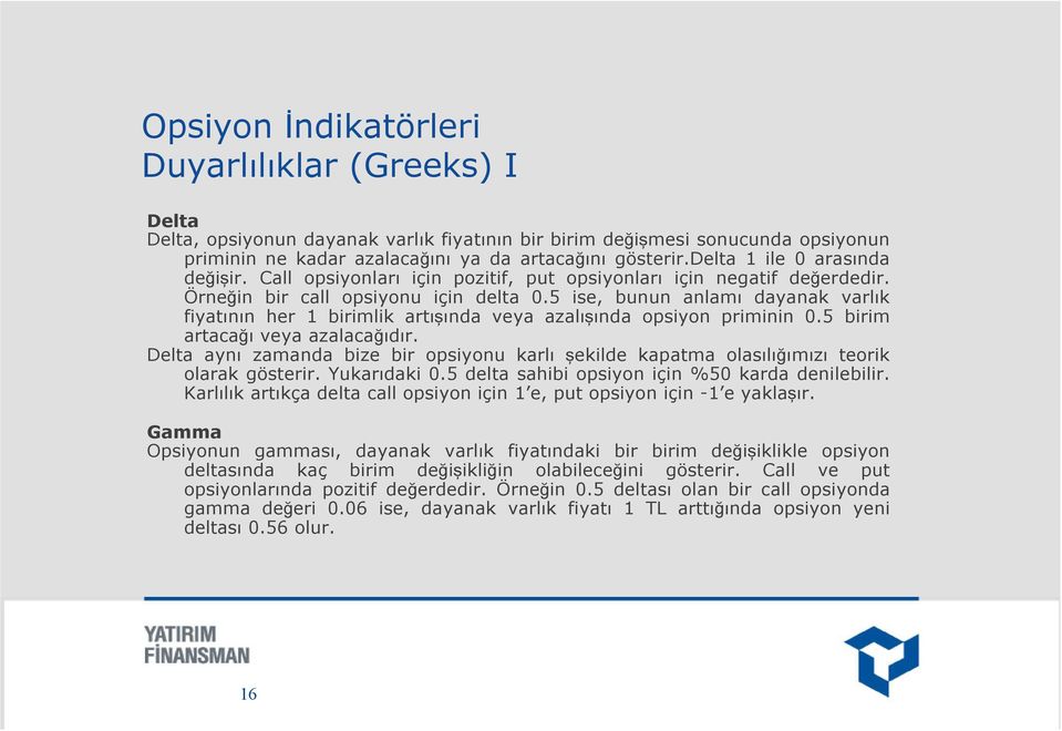 5 ise, bunun anlamı dayanak varlık fiyatının her 1 birimlik artışında veya azalışında opsiyon priminin 0.5 birim artacağı veya azalacağıdır.