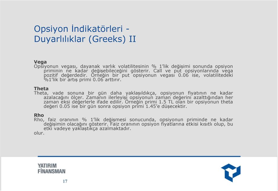 Theta Theta, vade sonuna bir gün daha yaklaşıldıkça, opsiyonun fiyatının ne kadar azalacağını ölçer. Zamanın ilerleyişi opsiyonun zaman değerini azalttığından her zaman eksi değerlerle ifade edilir.