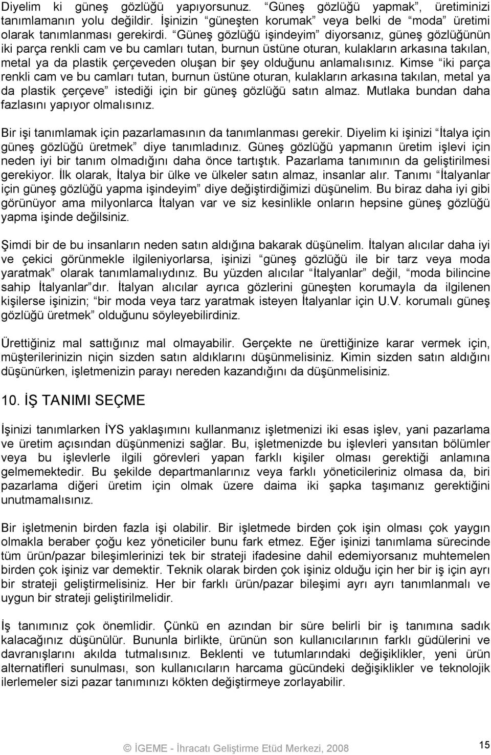 olduğunu anlamalısınız. Kimse iki parça renkli cam ve bu camları tutan, burnun üstüne oturan, kulakların arkasına takılan, metal ya da plastik çerçeve istediği için bir güneş gözlüğü satın almaz.