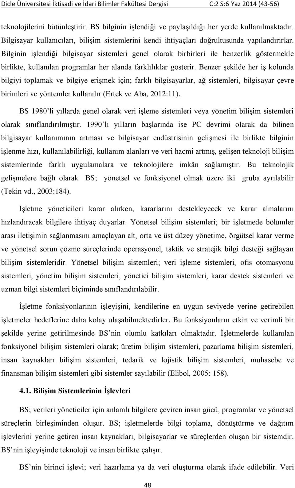 Benzer şekilde her iş kolunda bilgiyi toplamak ve bilgiye erişmek için; farklı bilgisayarlar, ağ sistemleri, bilgisayar çevre birimleri ve yöntemler kullanılır (Ertek ve Aba, 2012:11).