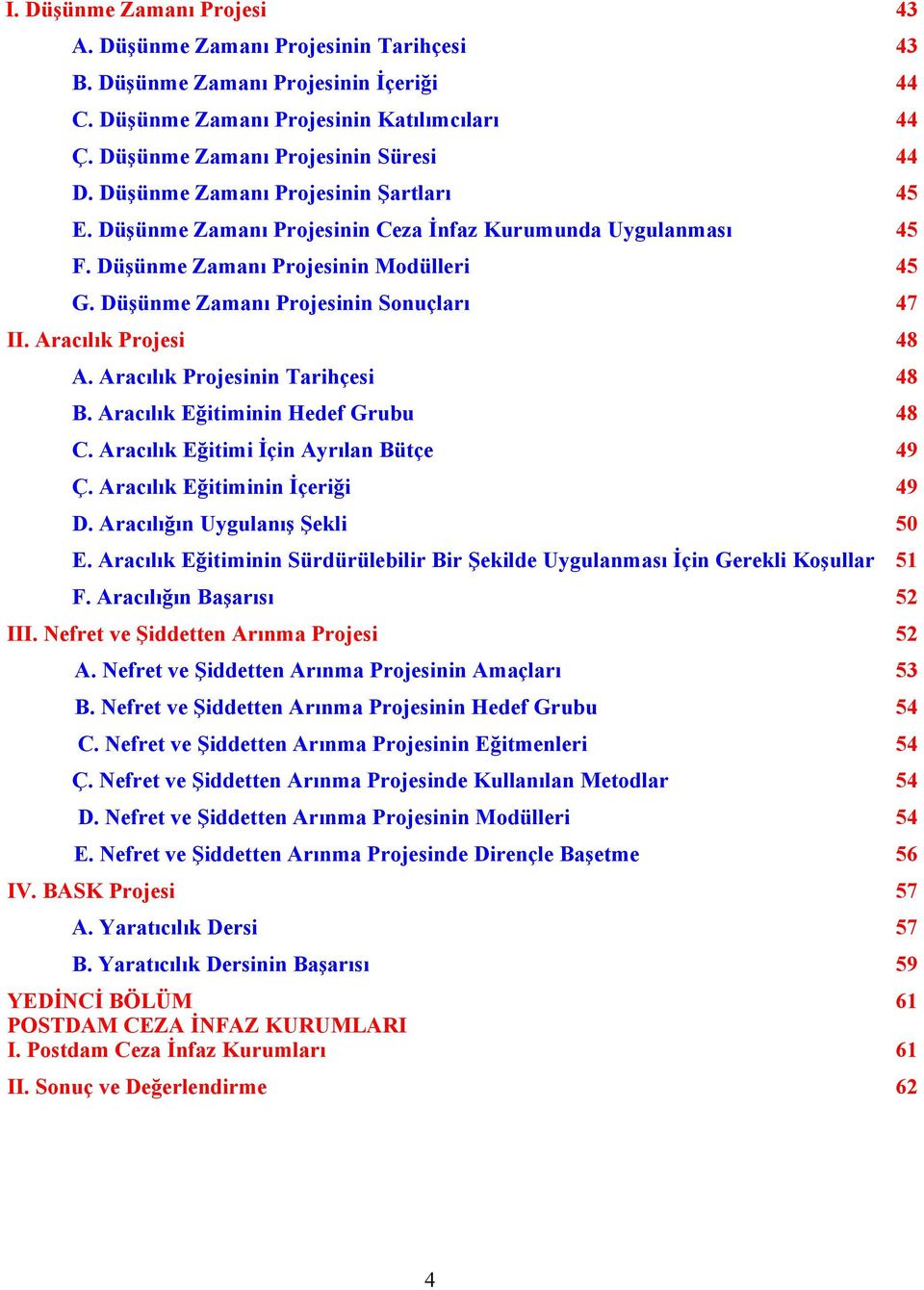 Aracılık Projesi 48 A. Aracılık Projesinin Tarihçesi 48 B. Aracılık Eğitiminin Hedef Grubu 48 C. Aracılık Eğitimi İçin Ayrılan Bütçe 49 Ç. Aracılık Eğitiminin İçeriği 49 D.