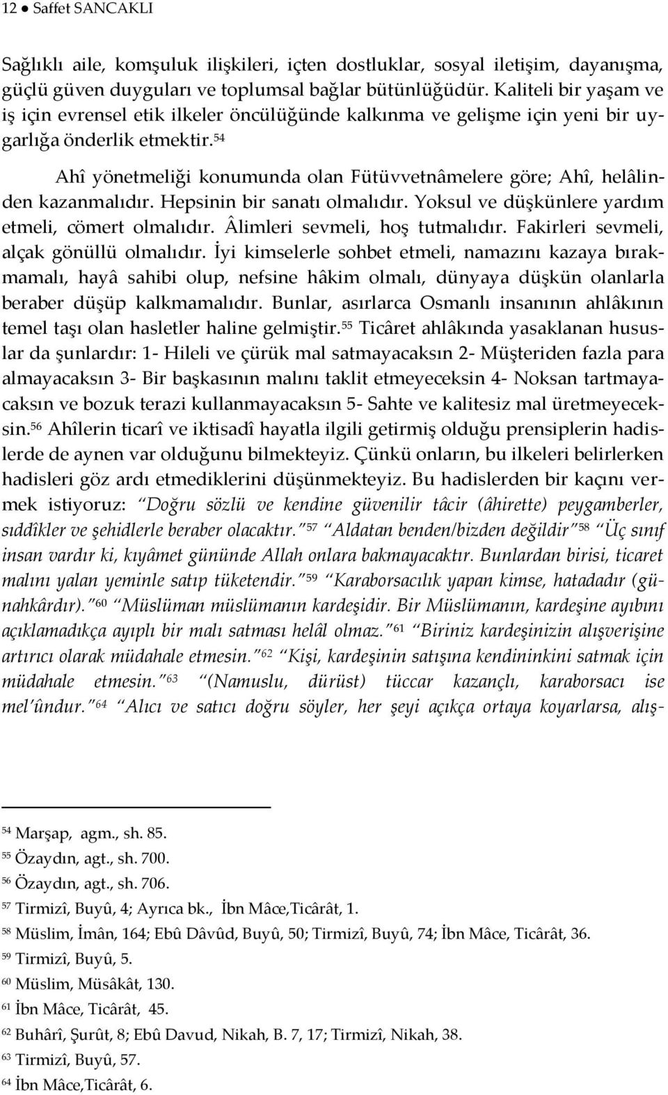 54 Ahî yönetmeliği konumunda olan Fütüvvetnâmelere göre; Ahî, helâlinden kazanmalıdır. Hepsinin bir sanatı olmalıdır. Yoksul ve düşkünlere yardım etmeli, cömert olmalıdır.