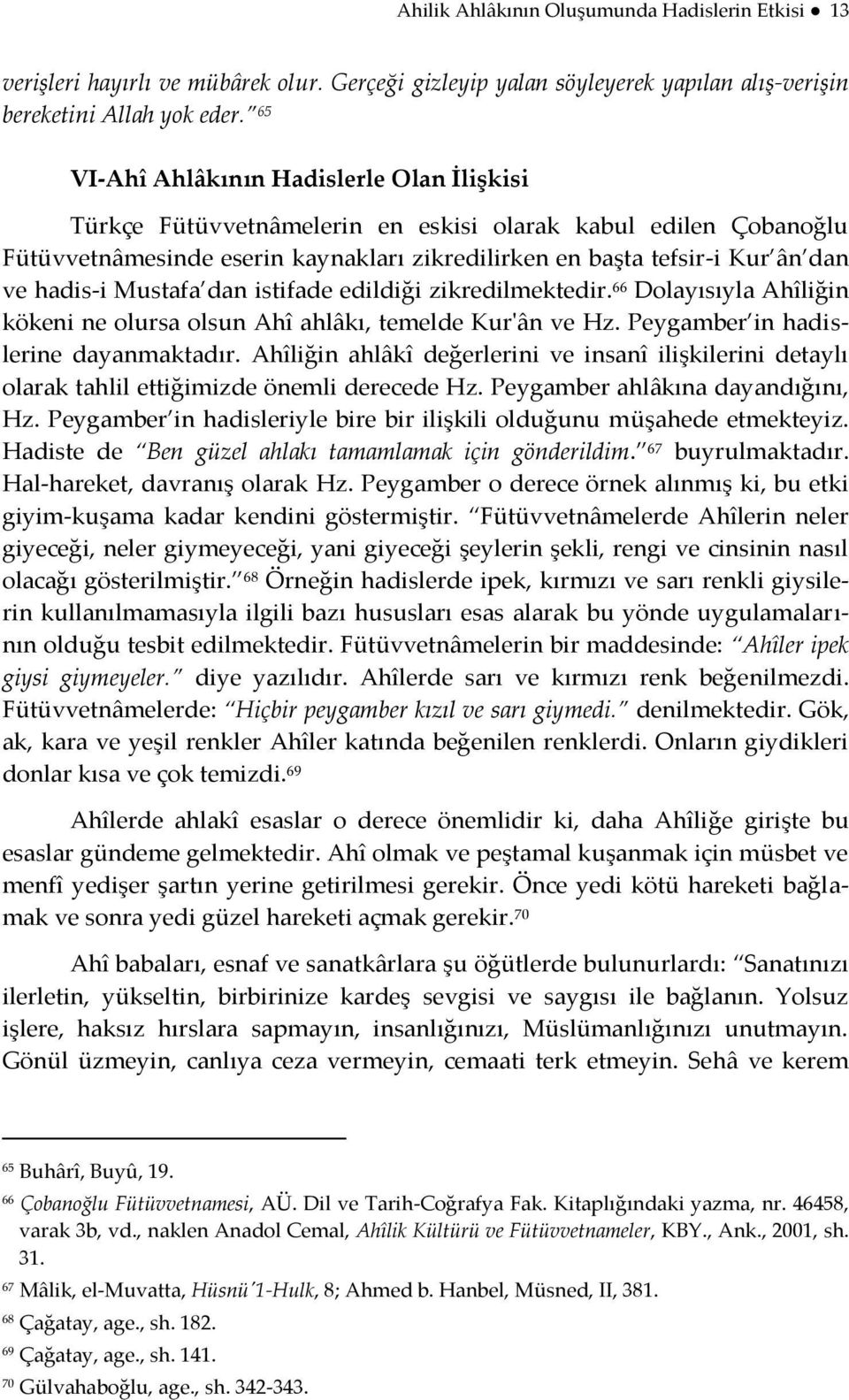 Mustafa dan istifade edildiği zikredilmektedir. 66 Dolayısıyla Ahîliğin kökeni ne olursa olsun Ahî ahlâkı, temelde Kur'ân ve Hz. Peygamber in hadislerine dayanmaktadır.