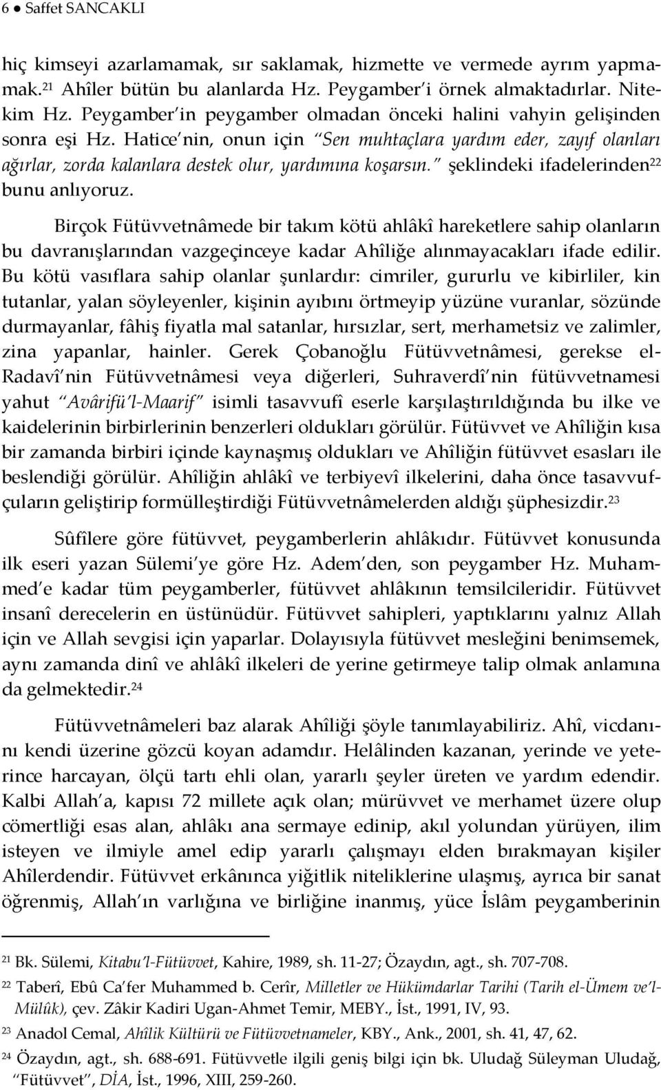 şeklindeki ifadelerinden 22 bunu anlıyoruz. Birçok Fütüvvetnâmede bir takım kötü ahlâkî hareketlere sahip olanların bu davranışlarından vazgeçinceye kadar Ahîliğe alınmayacakları ifade edilir.