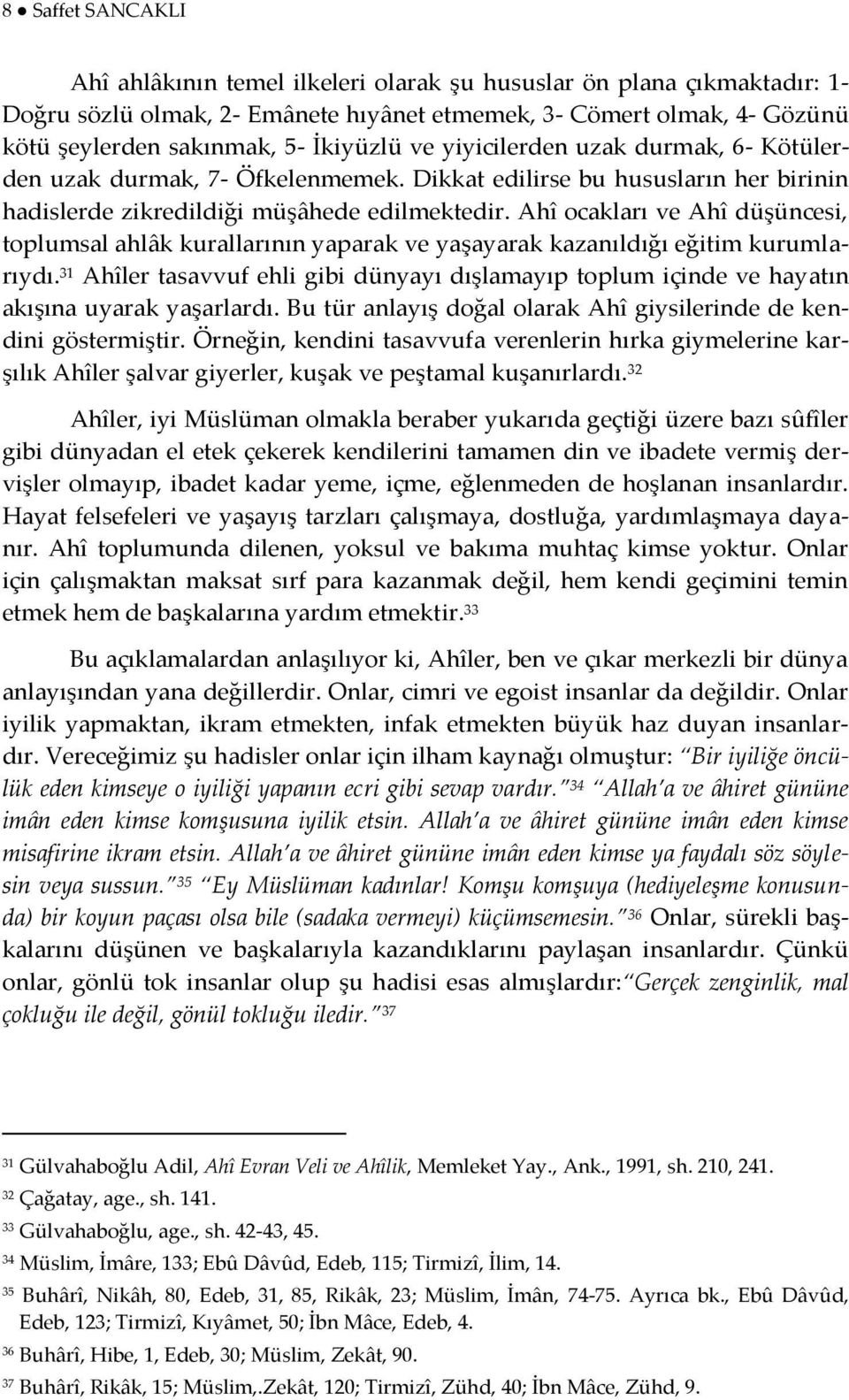 Ahî ocakları ve Ahî düşüncesi, toplumsal ahlâk kurallarının yaparak ve yaşayarak kazanıldığı eğitim kurumlarıydı.