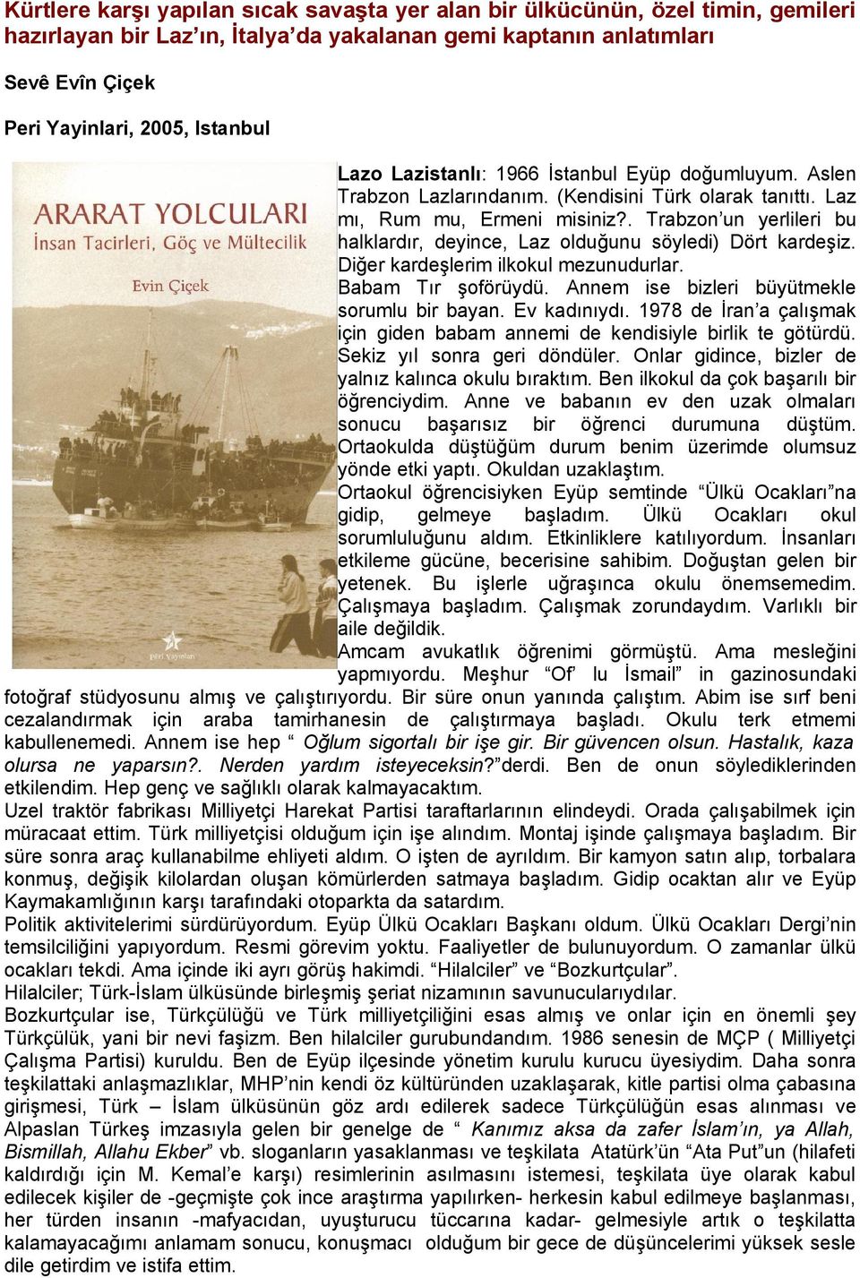 . Trabzon un yerlileri bu halklardır, deyince, Laz olduğunu söyledi) Dört kardeşiz. Diğer kardeşlerim ilkokul mezunudurlar. Babam Tır şoförüydü. Annem ise bizleri büyütmekle sorumlu bir bayan.