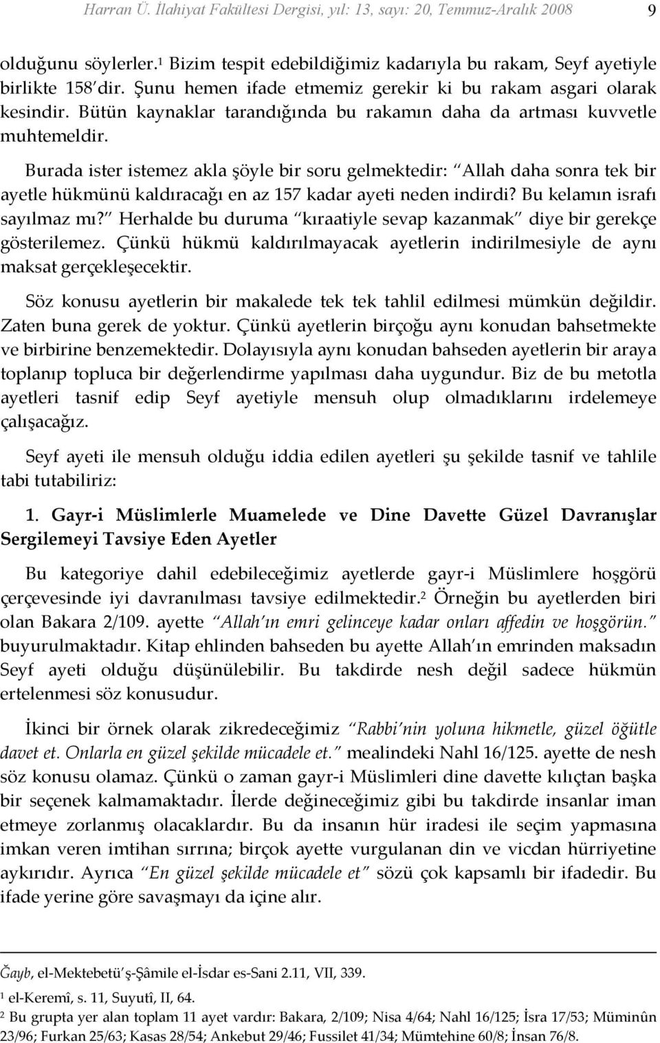 Burada ister istemez akla şöyle bir soru gelmektedir: Allah daha sonra tek bir ayetle hükmünü kaldıracağı en az 57 kadar ayeti neden indirdi? Bu kelamın israfı sayılmaz mı?